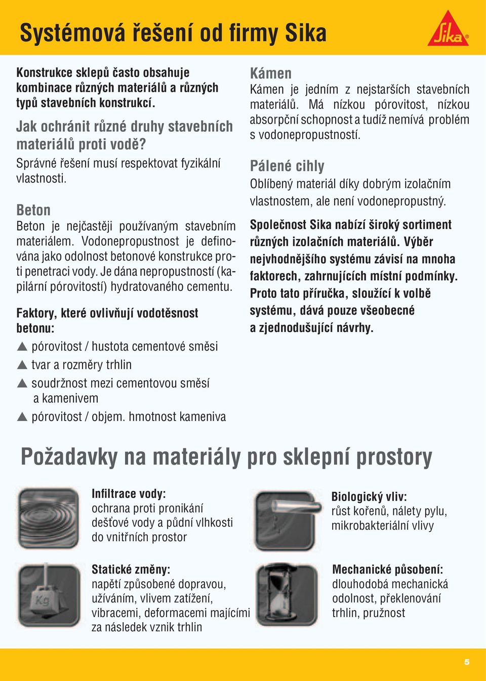 Vodonepropustnost je defi nována jako odolnost betonové konstrukce proti penetraci vody. Je dána nepropustností (kapilární pórovitostí) hydratovaného cementu.