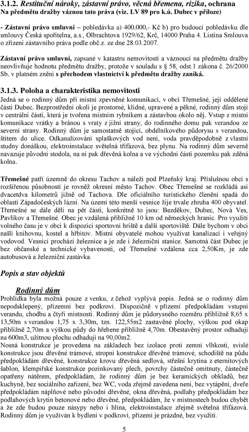 Zástavní právo smluvní, zapsané v katastru nemovitostí a váznoucí na předmětu dražby neovlivňuje hodnotu předmětu dražby, protože v souladu s 58, odst.1 zákona č. 26/2000 Sb.
