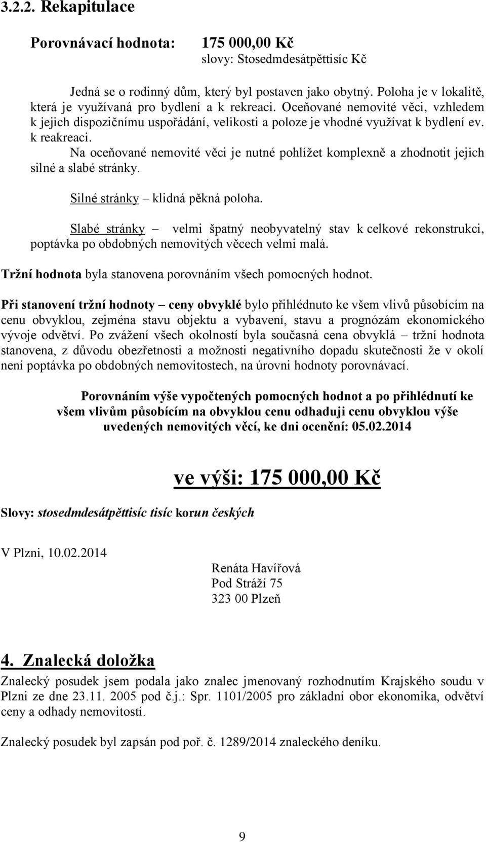 Na oceňované nemovité věci je nutné pohlížet komplexně a zhodnotit jejich silné a slabé stránky. Silné stránky klidná pěkná poloha.