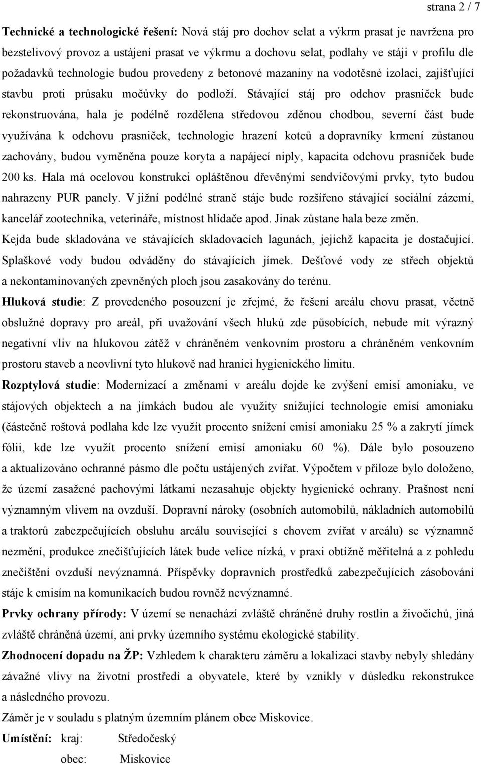 Stávající stáj pro odchov prasniček bude rekonstruována, hala je podélně rozdělena středovou zděnou chodbou, severní část bude využívána k odchovu prasniček, technologie hrazení kotců a dopravníky