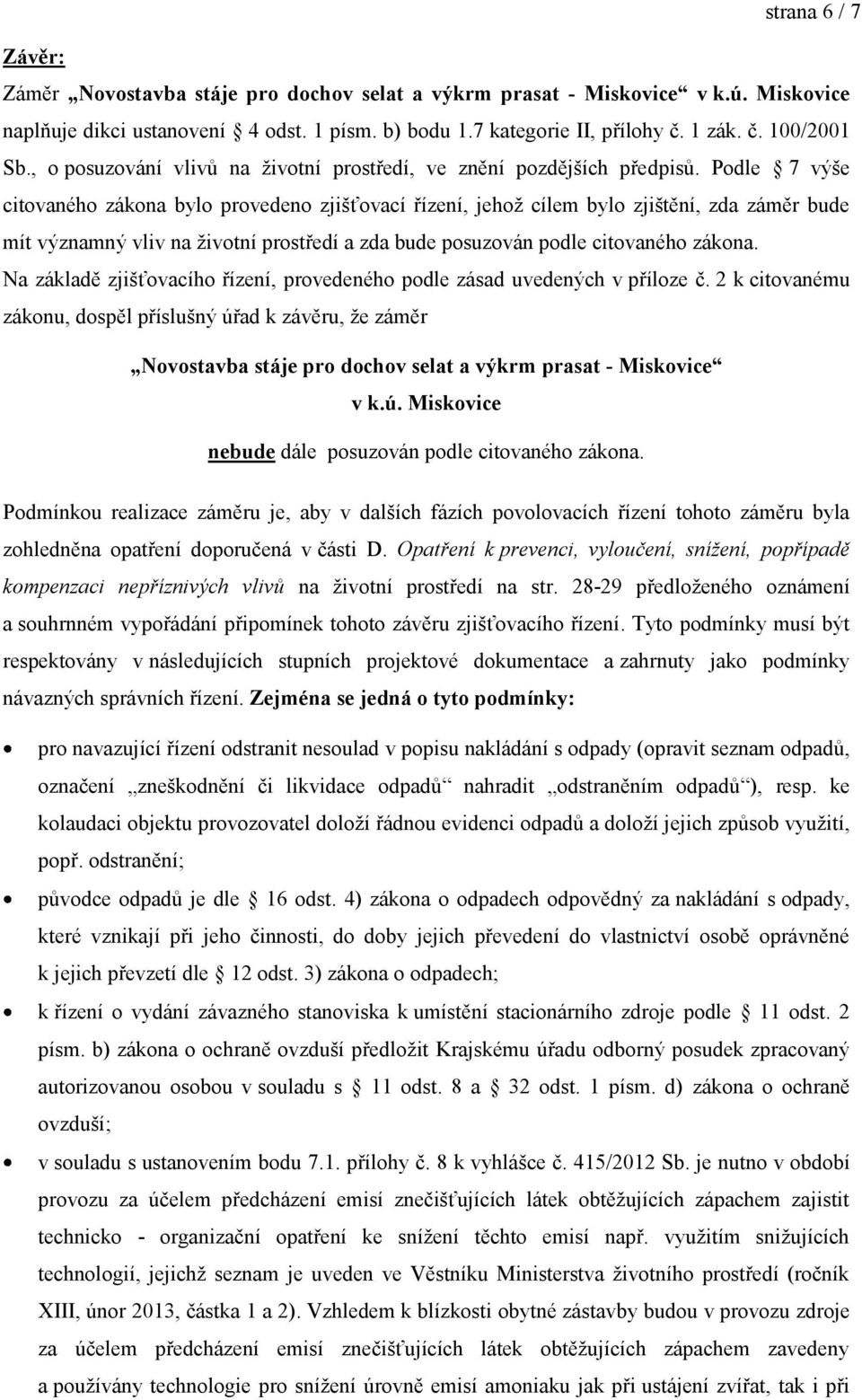 Podle 7 výše citovaného zákona bylo provedeno zjišťovací řízení, jehož cílem bylo zjištění, zda záměr bude mít významný vliv na životní prostředí a zda bude posuzován podle citovaného zákona.