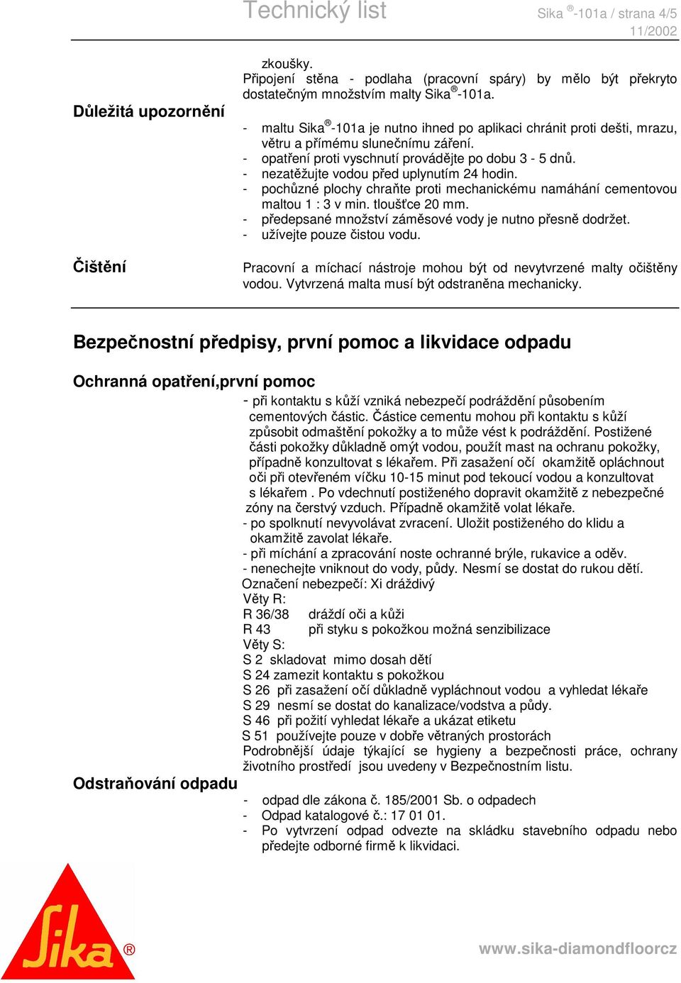 - nezatěžujte vodou před uplynutím 24 hodin. - pochůzné plochy chraňte proti mechanickému namáhání cementovou maltou 1 : 3 v min. tloušťce 20 mm.