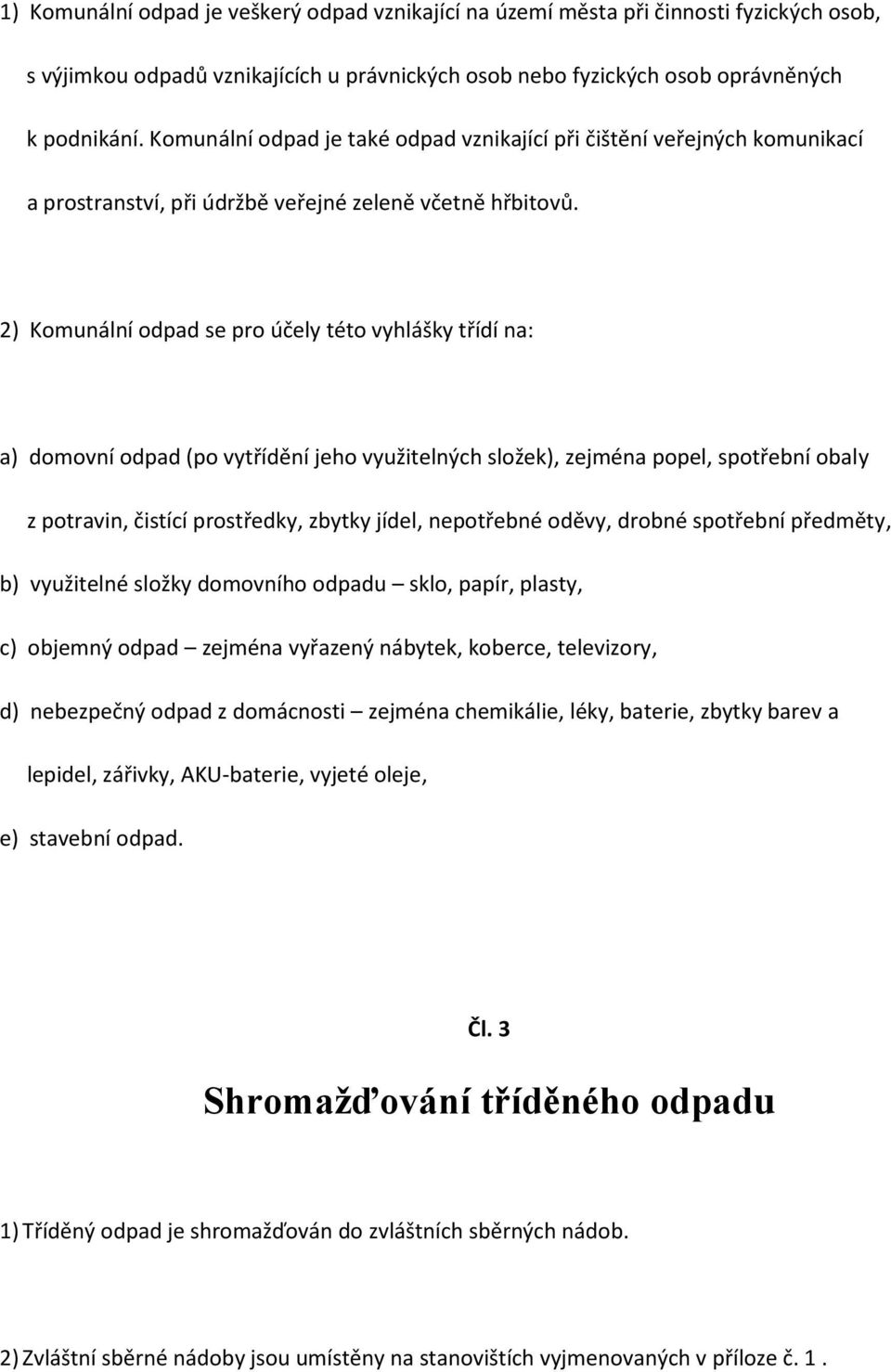 2) Komunální odpad se pro účely této vyhlášky třídí na: a) domovní odpad (po vytřídění jeho využitelných složek), zejména popel, spotřební obaly z potravin, čistící prostředky, zbytky jídel,