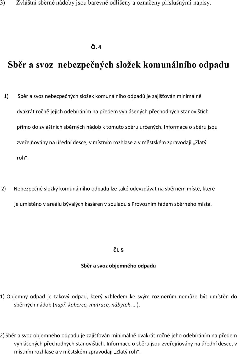 stanovištích přímo do zvláštních sběrných nádob k tomuto sběru určených. Informace o sběru jsou zveřejňovány na úřední desce, v místním rozhlase a v městském zpravodaji Zlatý roh.