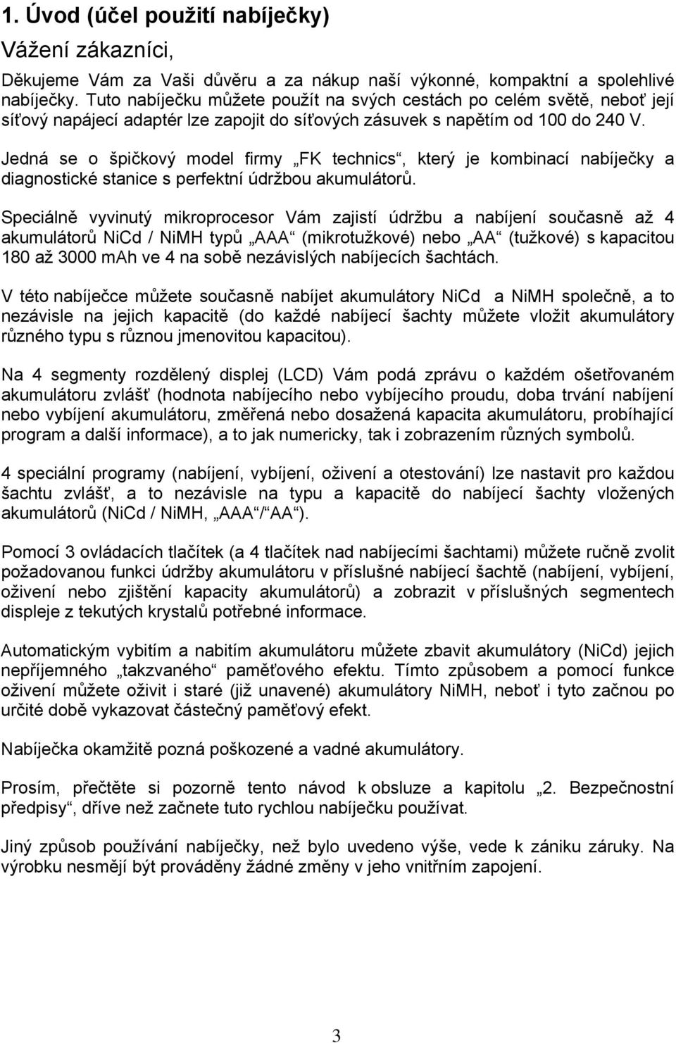 Jedná se o špičkový model firmy FK technics, který je kombinací nabíječky a diagnostické stanice s perfektní údržbou akumulátorů.