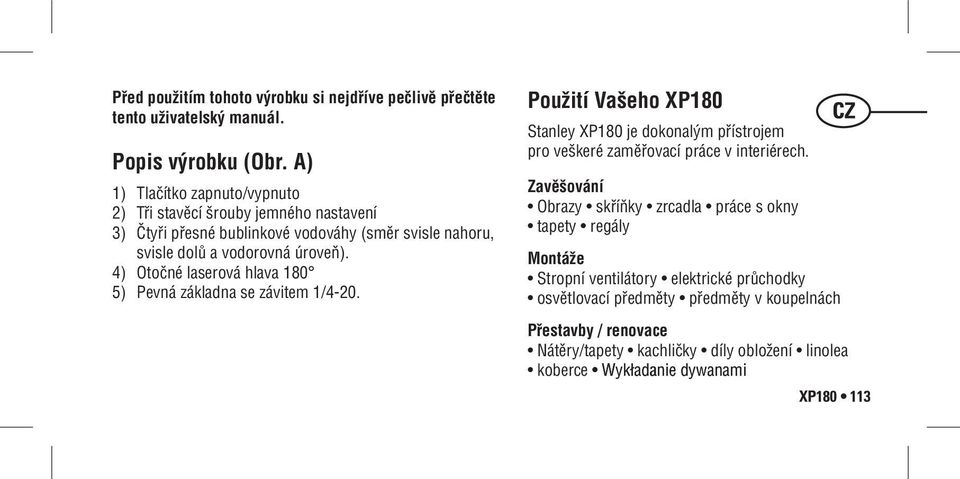 4) Otočné laserová hlava 180 5) Pevná základna se závitem 1/4-20. Použití Vašeho XP180 Stanley XP180 je dokonalým přístrojem pro veškeré zaměřovací práce v interiérech.
