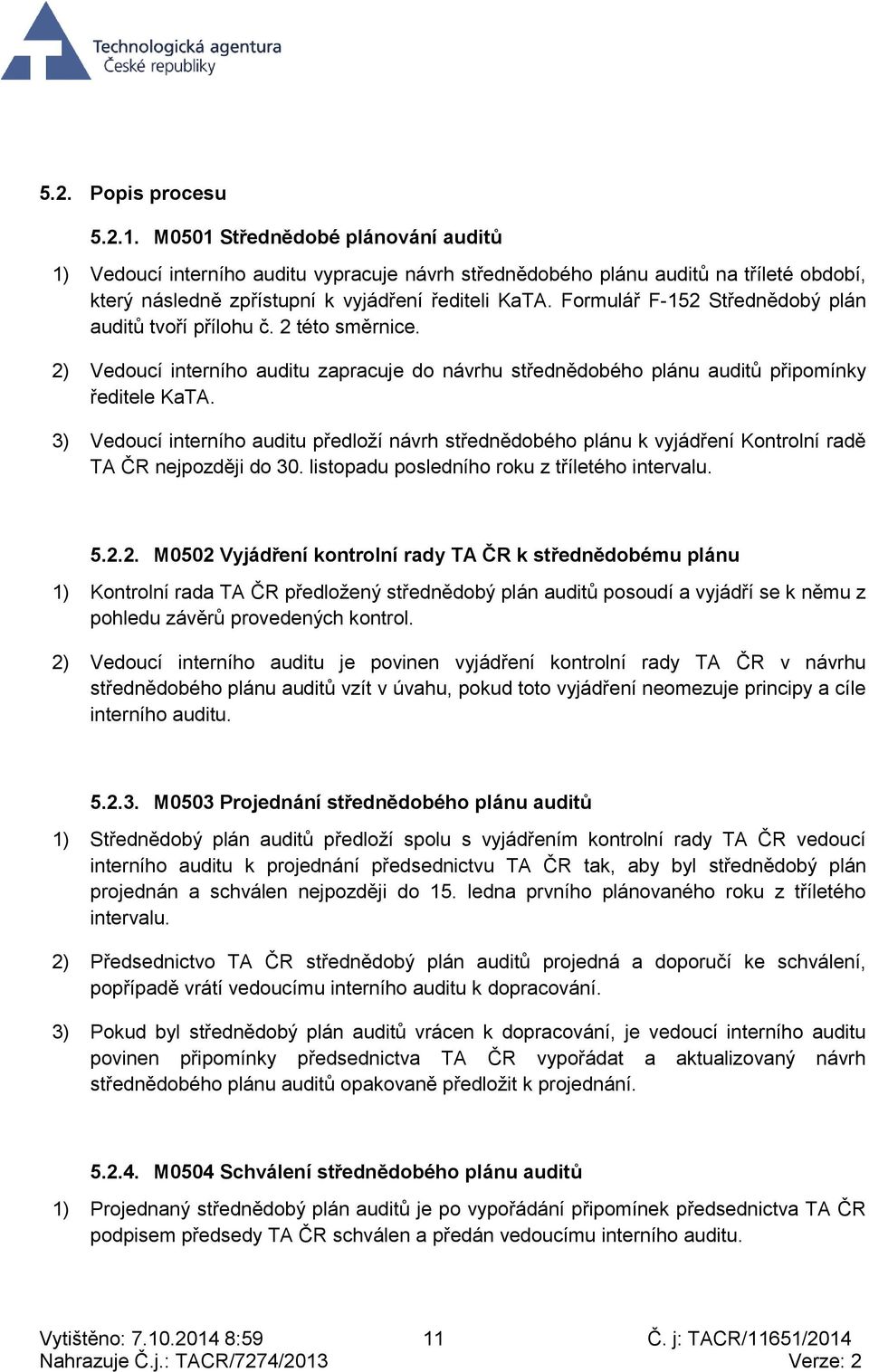 F-15 Střednědobý plán auditů tvoří přílohu č. této směrnice. ) Vedoucí interního auditu zapracuje do návrhu střednědobého plánu auditů připomínky ředitele KaTA.