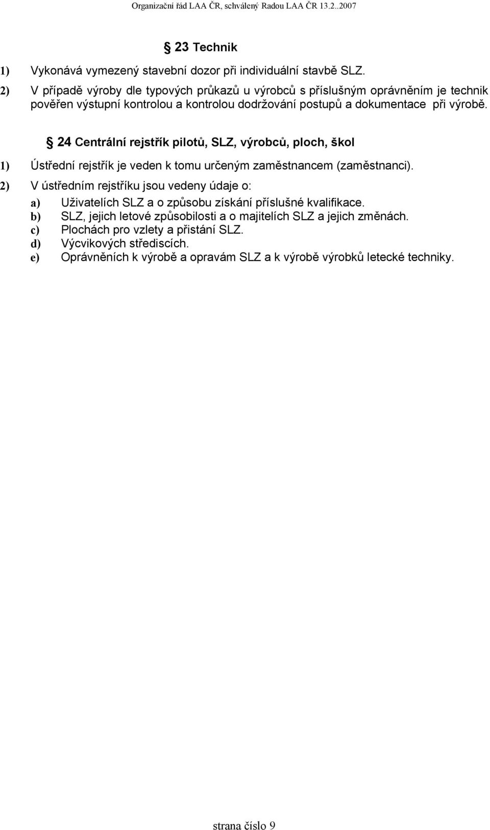 24 Centrální rejstřík pilotů, SLZ, výrobců, ploch, škol 1) Ústřední rejstřík je veden k tomu určeným zaměstnancem (zaměstnanci).