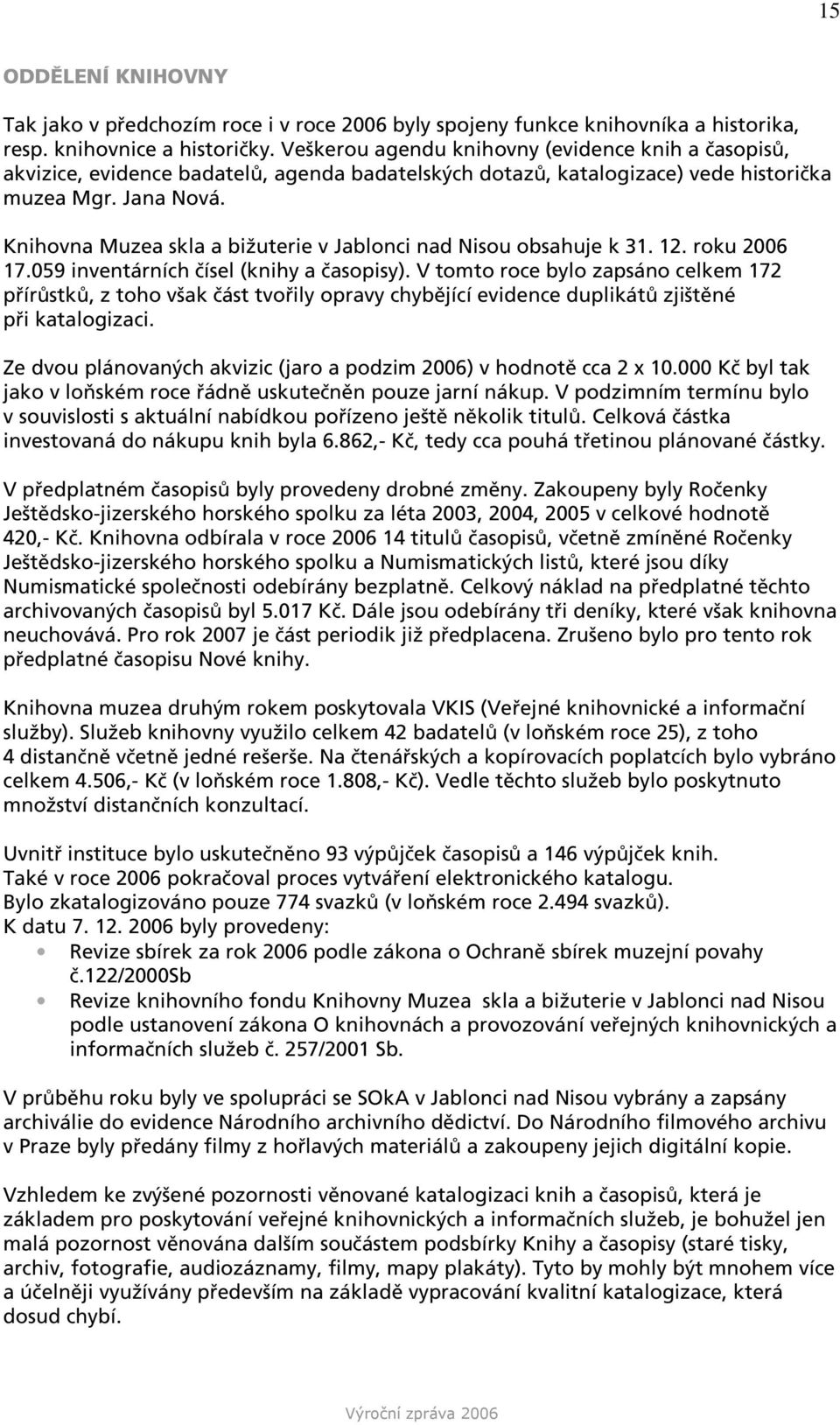 Knihovna Muzea skla a bižuterie v Jablonci nad Nisou obsahuje k 31. 12. roku 2006 17.059 inventárních čísel (knihy a časopisy).