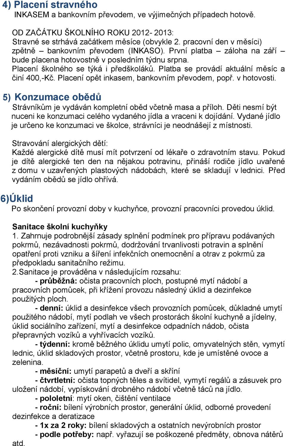 Platba se provádí aktuální měsíc a činí 400,-Kč. Placení opět inkasem, bankovním převodem, popř. v hotovosti. 5) Konzumace obědů Strávníkům je vydáván kompletní oběd včetně masa a příloh.