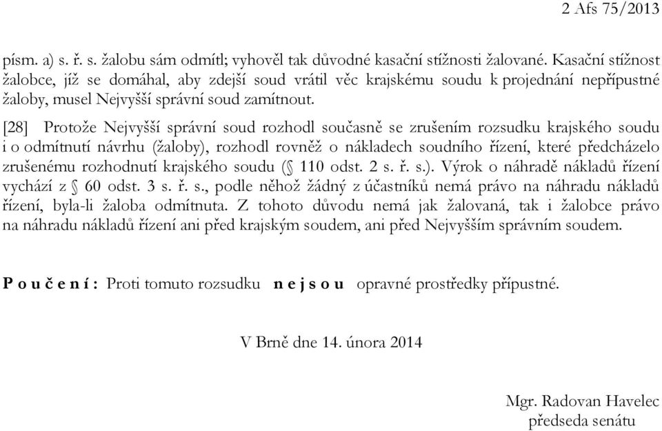 [28] Protože Nejvyšší správní soud rozhodl současně se zrušením rozsudku krajského soudu i o odmítnutí návrhu (žaloby), rozhodl rovněž o nákladech soudního řízení, které předcházelo zrušenému