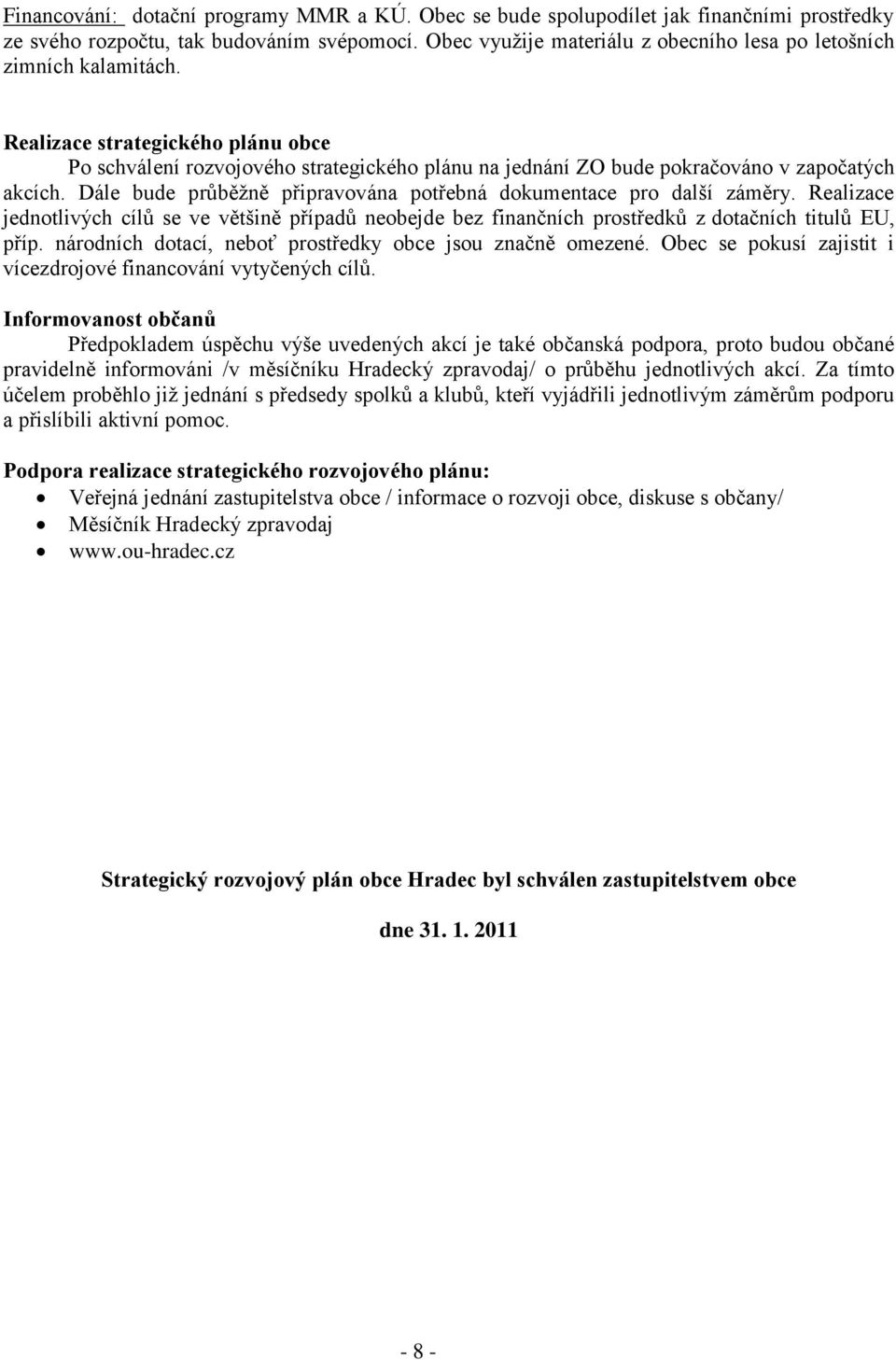 Realizace strategického plánu obce Po schválení rozvojového strategického plánu na jednání ZO bude pokračováno v započatých akcích.