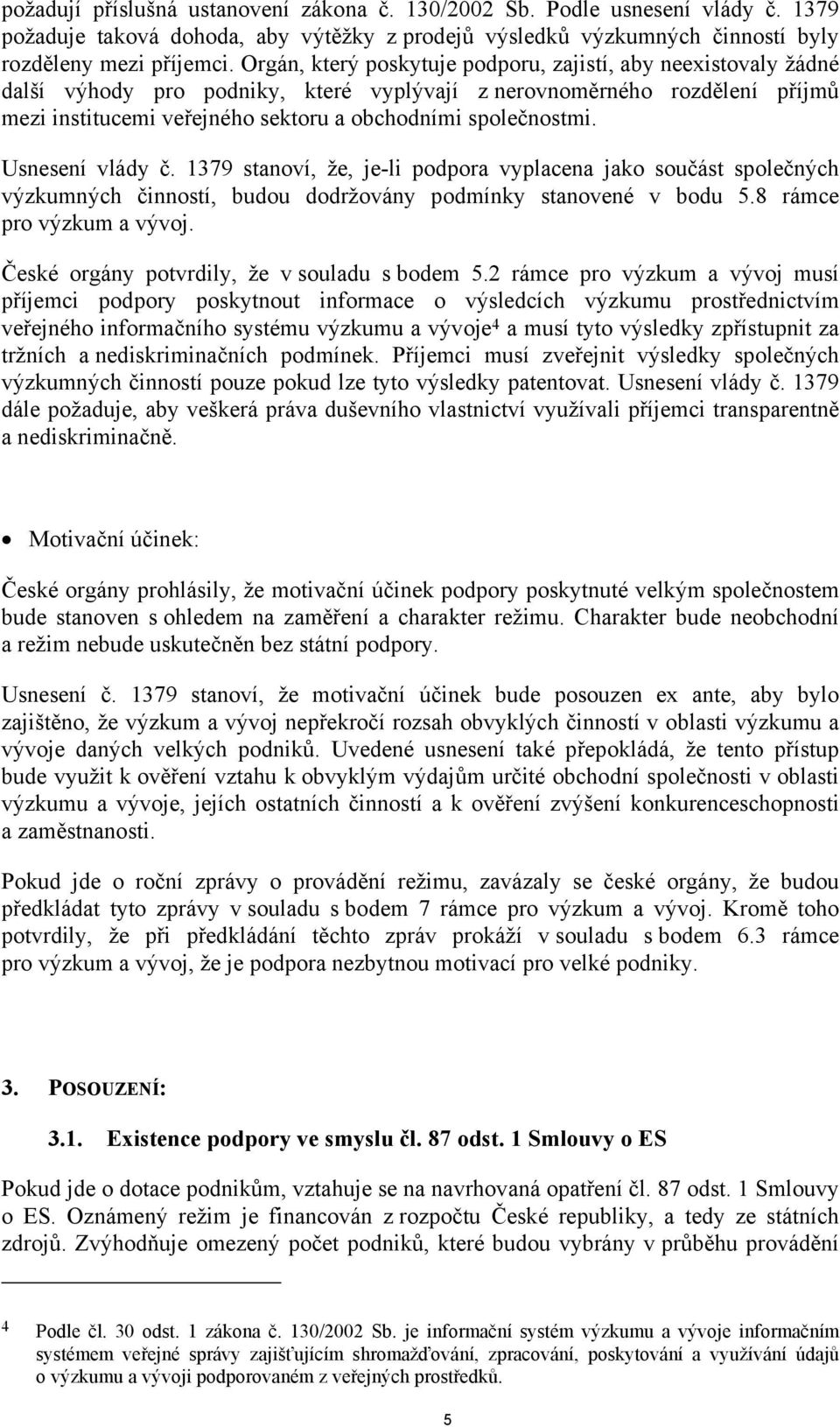 společnostmi. Usnesení vlády č. 1379 stanoví, že, je-li podpora vyplacena jako součást společných výzkumných činností, budou dodržovány podmínky stanovené v bodu 5.8 rámce pro výzkum a vývoj.