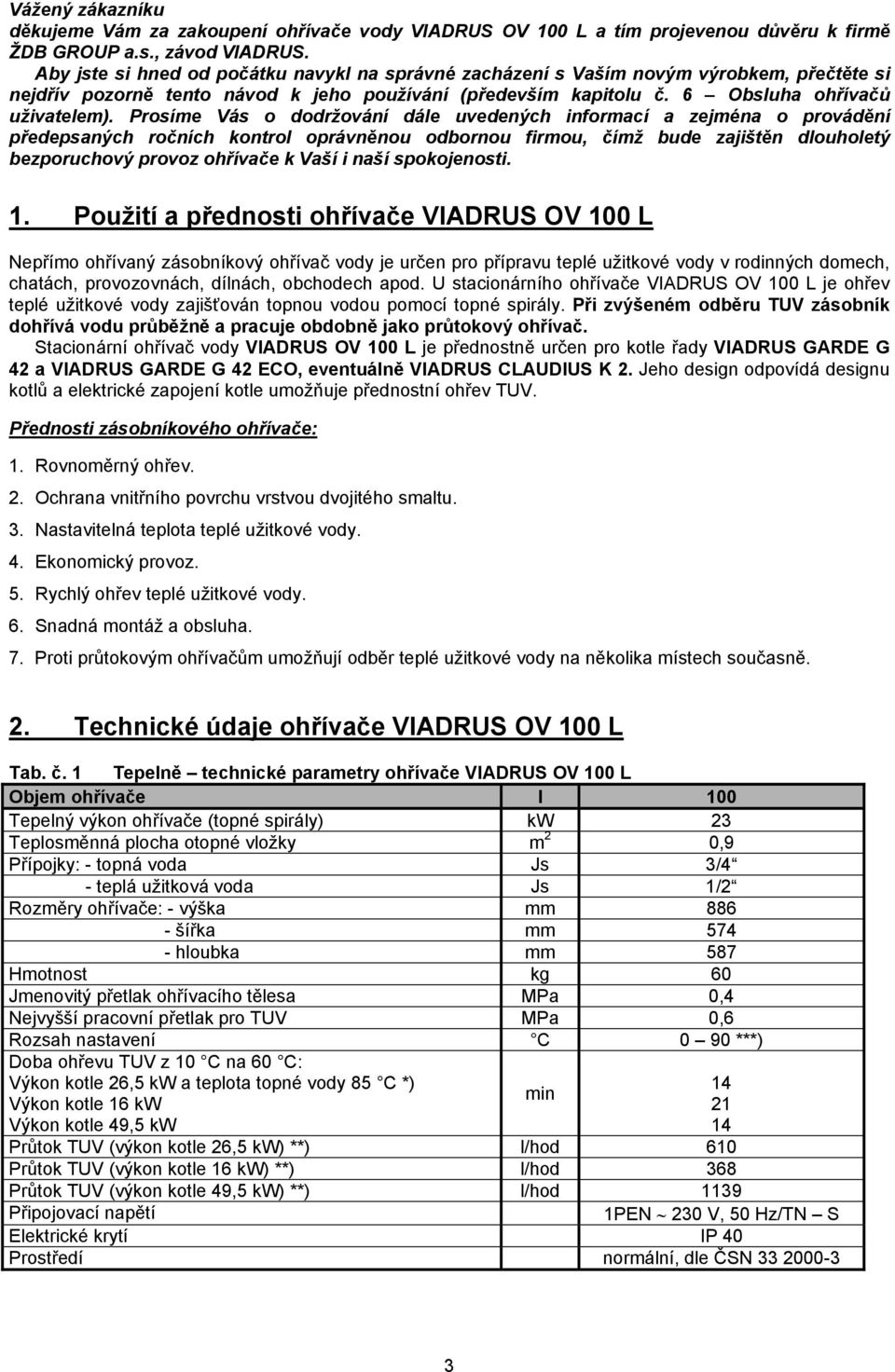 Prosíme Vás o dodržování dále uvedených informací a zejména o provádění předepsaných ročních kontrol oprávněnou odbornou firmou, čímž bude zajištěn dlouholetý bezporuchový provoz ohřívače k Vaší i