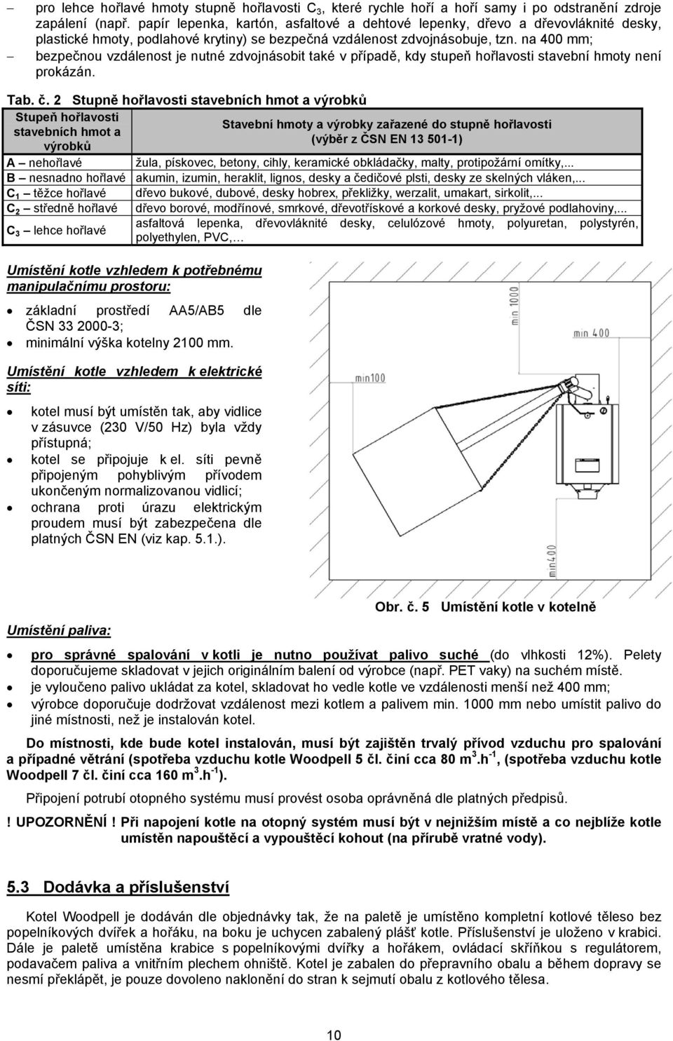 na 400 mm; bezpečnou vzdálenost je nutné zdvojnásobit také v případě, kdy stupeň hořlavosti stavební hmoty není prokázán. Tab. č.