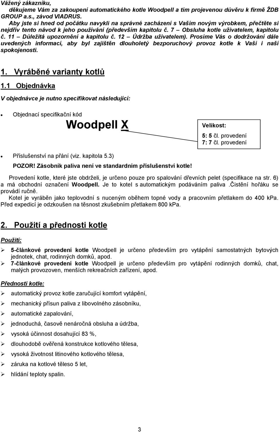 11 Důležitá upozornění a kapitolu č. 12 Údržba uživatelem). Prosíme Vás o dodržování dále uvedených informací, aby byl zajištěn dlouholetý bezporuchový provoz kotle k Vaší i naší spokojenosti. 1. Vyráběné varianty kotlů 1.