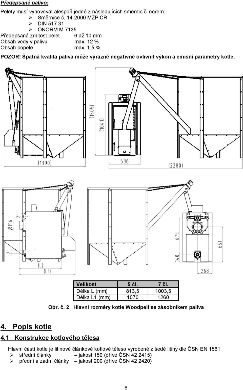Špatná kvalita paliva může výrazně negativně ovlivnit výkon a emisní parametry kotle. Velikost 5 čl. 7 čl. Délka L (mm) 813,5 1003,5 Délka L1 (mm) 1070 1260 Obr. č. 2 Hlavní rozměry kotle Woodpell se zásobníkem paliva 4.