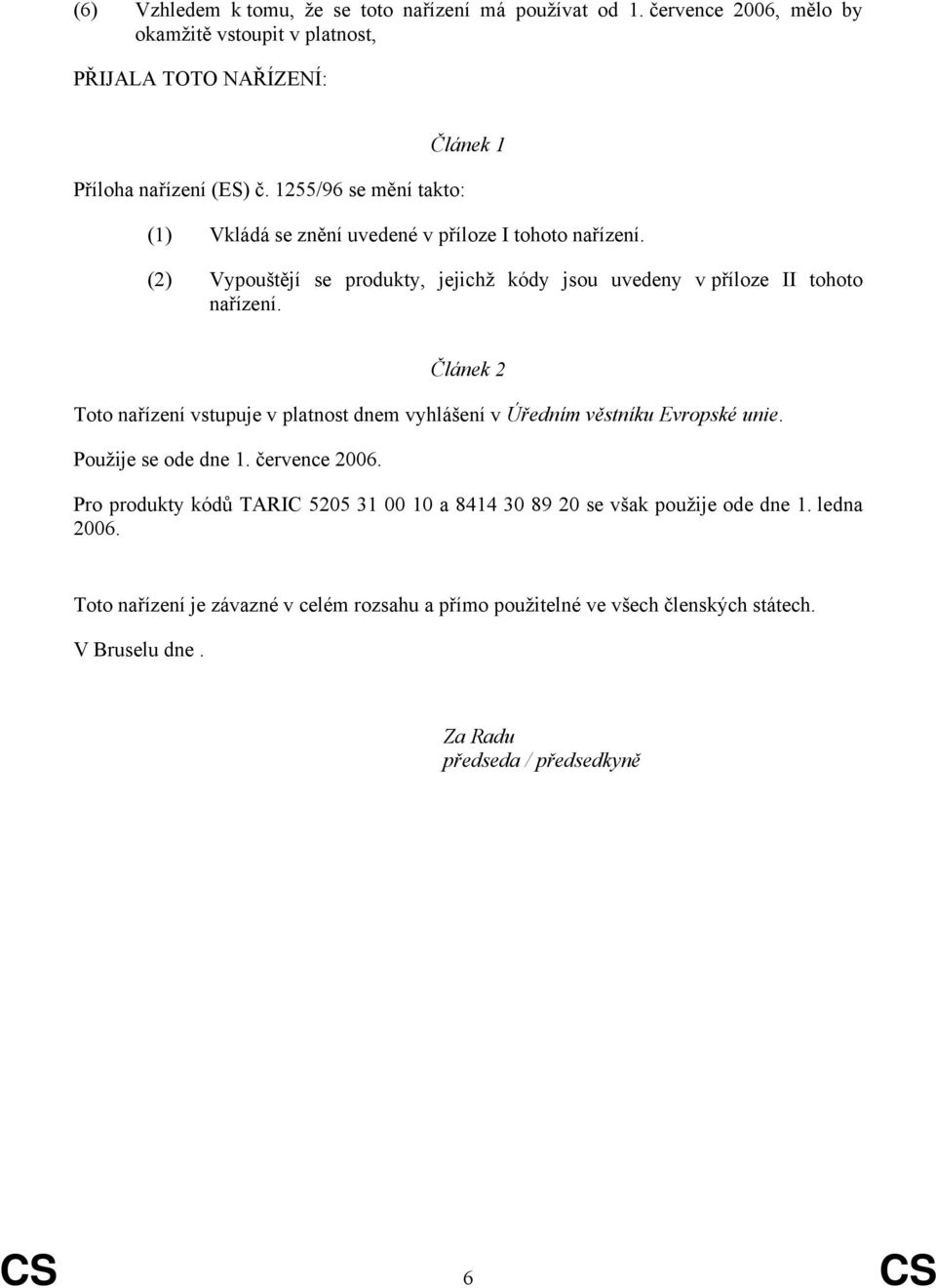 Článek 2 Toto nařízení vstupuje v platnost dnem vyhlášení v Úředním věstníku Evropské unie. Použije se ode dne 1. července 2006.