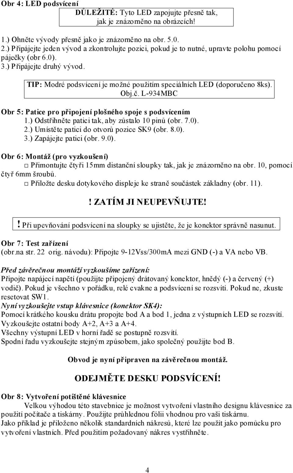 TIP: Modré podsvícení je možné použitím speciálních LED (doporučeno 8ks). Obj.č. L-934MBC Obr 5: Patice pro připojení plošného spoje s podsvícením 1.) Odstřihněte patici tak, aby zůstalo 10 pinů (obr.