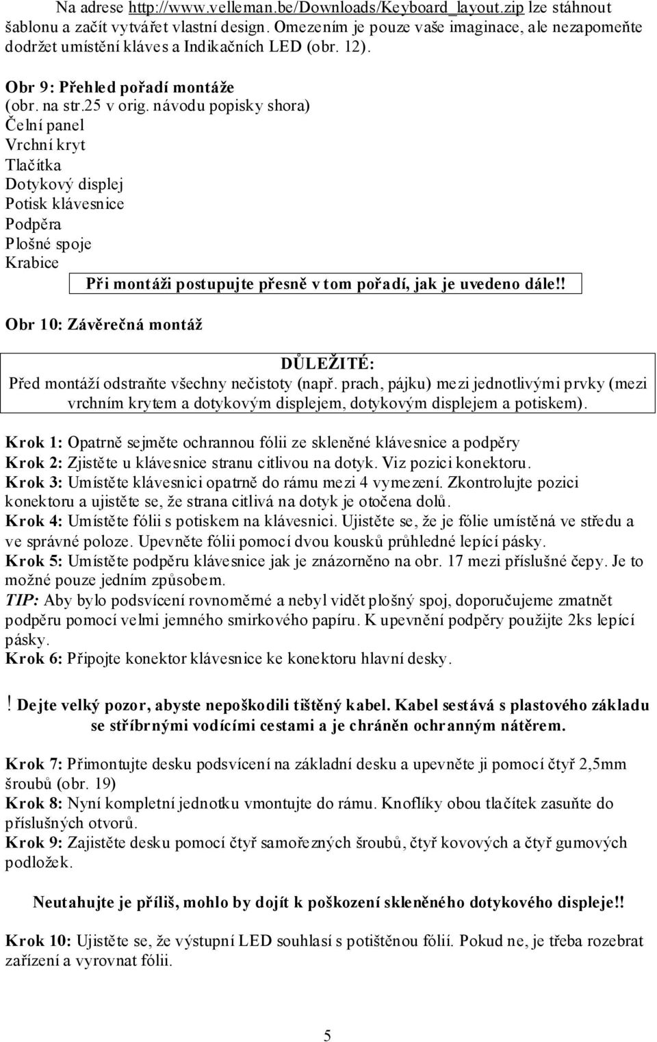 návodu popisky shora) Čelní panel Vrchní kryt Tlačítka Dotykový displej Potisk klávesnice Podpěra Plošné spoje Krabice Při montáži postupujte přesně v tom pořadí, jak je uvedeno dále!