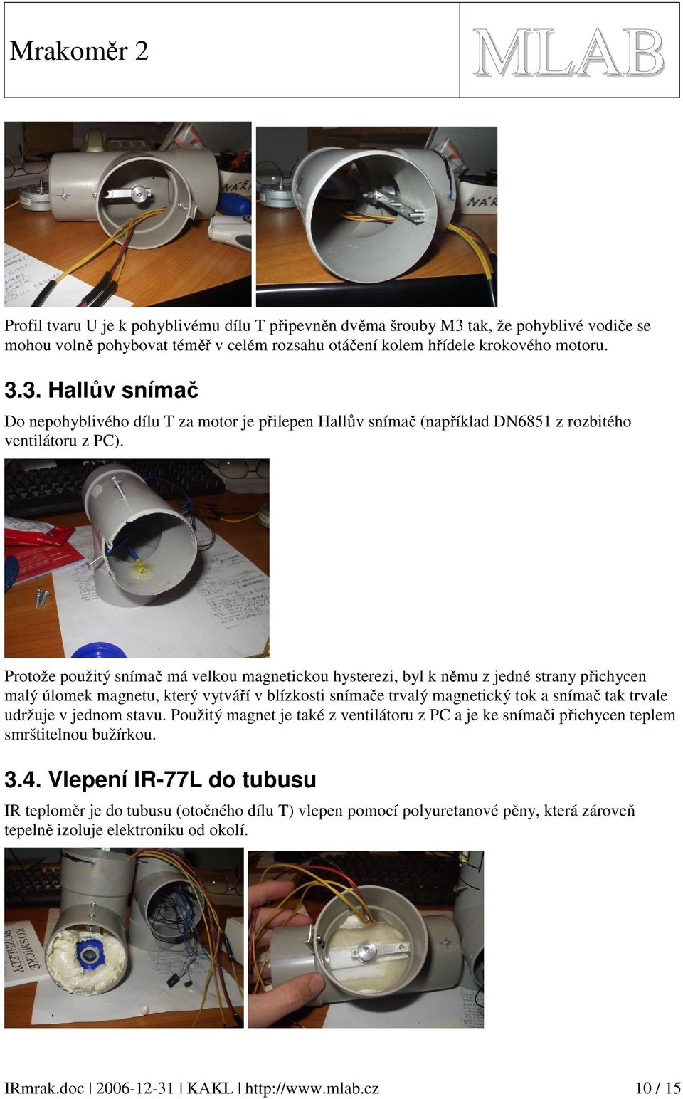 Protože použitý snímač má velkou magnetickou hysterezi, byl k němu z jedné strany přichycen malý úlomek magnetu, který vytváří v blízkosti snímače trvalý magnetický tok a snímač tak trvale udržuje v