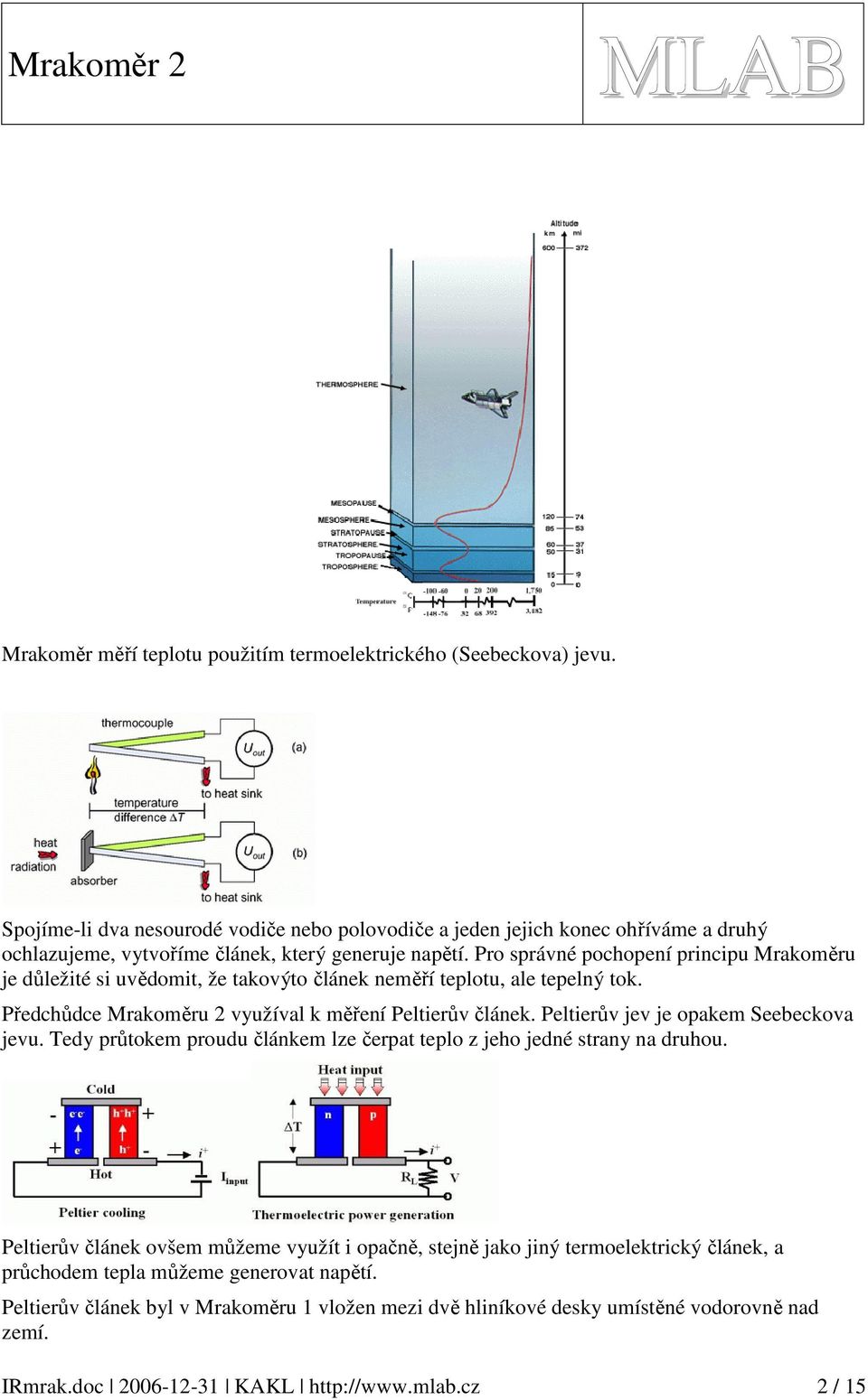 Pro správné pochopení principu Mrakoměru je důležité si uvědomit, že takovýto článek neměří teplotu, ale tepelný tok. Předchůdce Mrakoměru využíval k měření Peltierův článek.