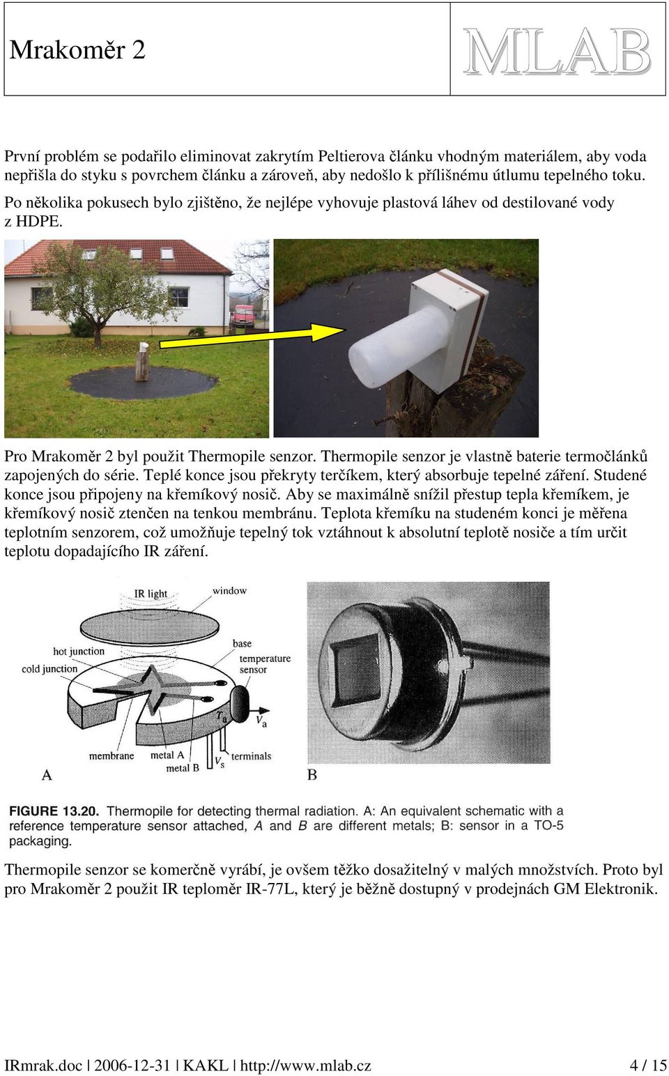Thermopile senzor je vlastně baterie termočlánků zapojených do série. Teplé konce jsou překryty terčíkem, který absorbuje tepelné záření. Studené konce jsou připojeny na křemíkový nosič.