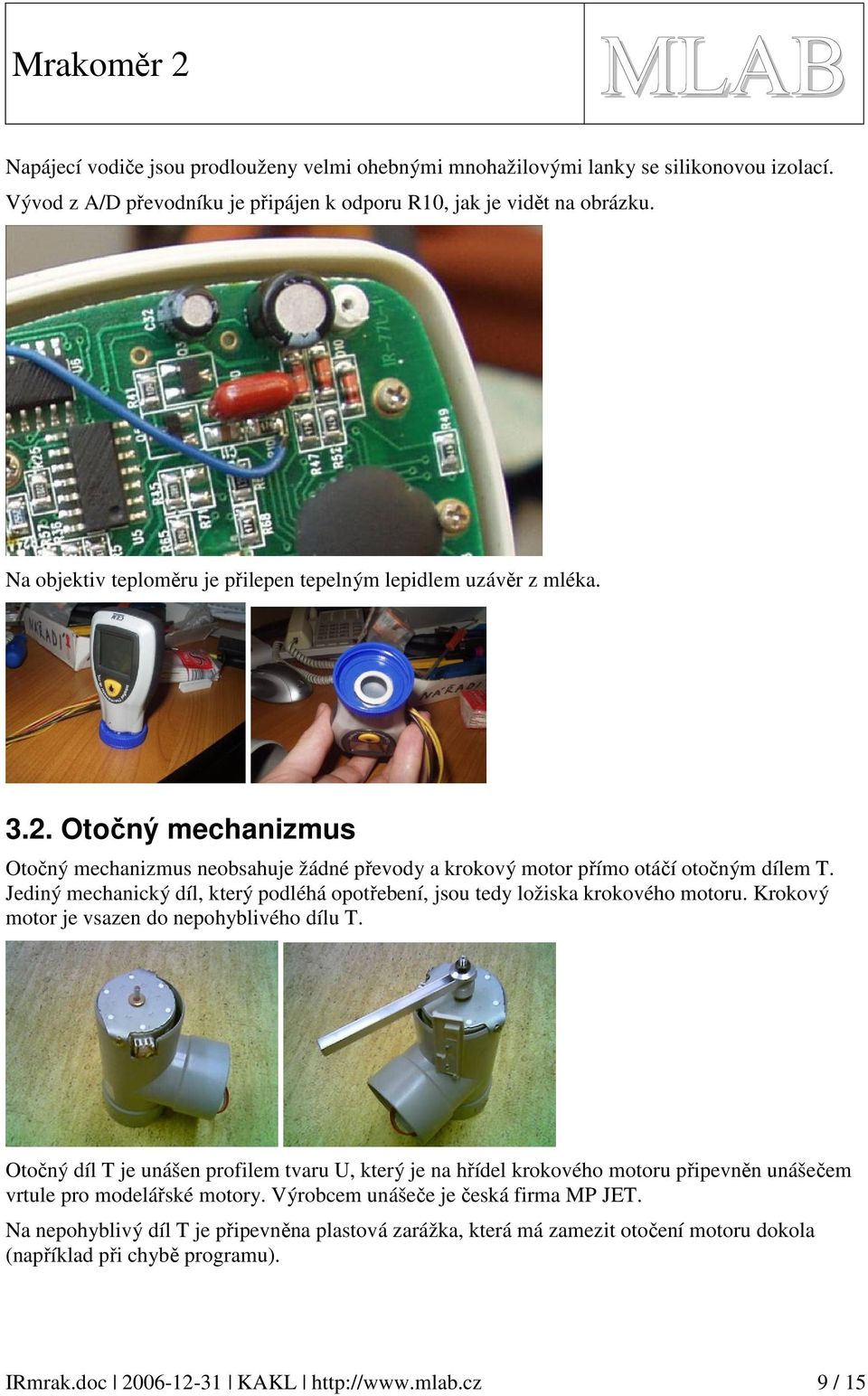 Jediný mechanický díl, který podléhá opotřebení, jsou tedy ložiska krokového motoru. Krokový motor je vsazen do nepohyblivého dílu T.