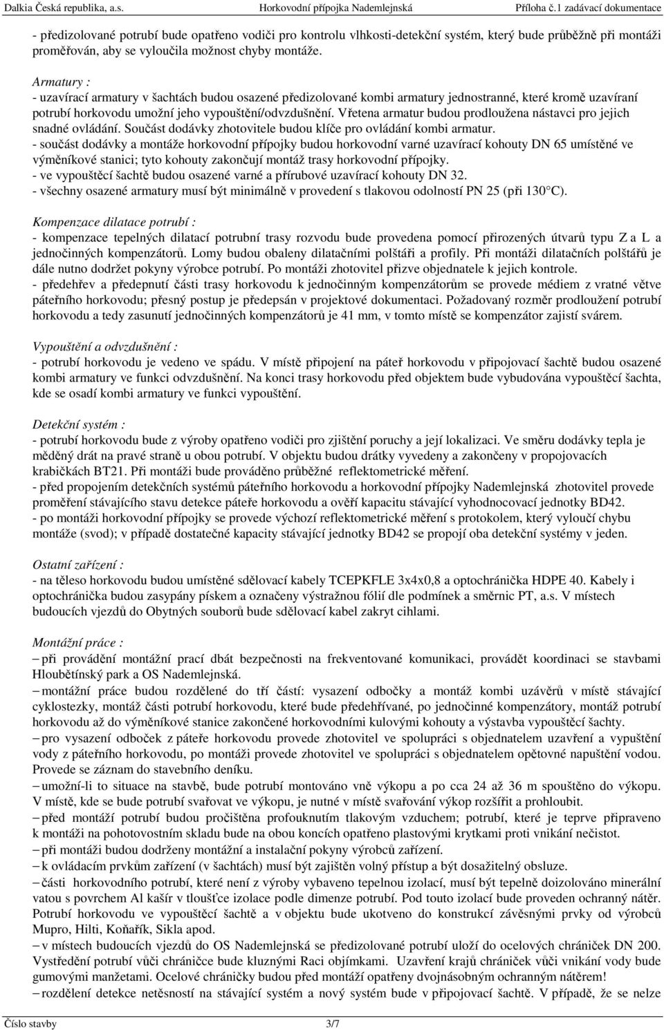 Vřetena armatur budou prodloužena nástavci pro jejich snadné ovládání. Součást dodávky zhotovitele budou klíče pro ovládání kombi armatur.