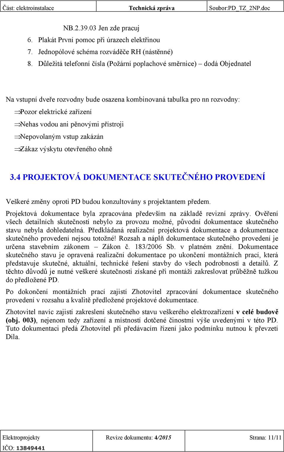 přístroji ÞNepovolaným vstup zakázán ÞZákaz výskytu otevřeného ohně 3.4 PROJEKTOVÁ DOKUMENTACE SKUTEČNÉHO PROVEDENÍ Veškeré změny oproti PD budou konzultovány s projektantem předem.