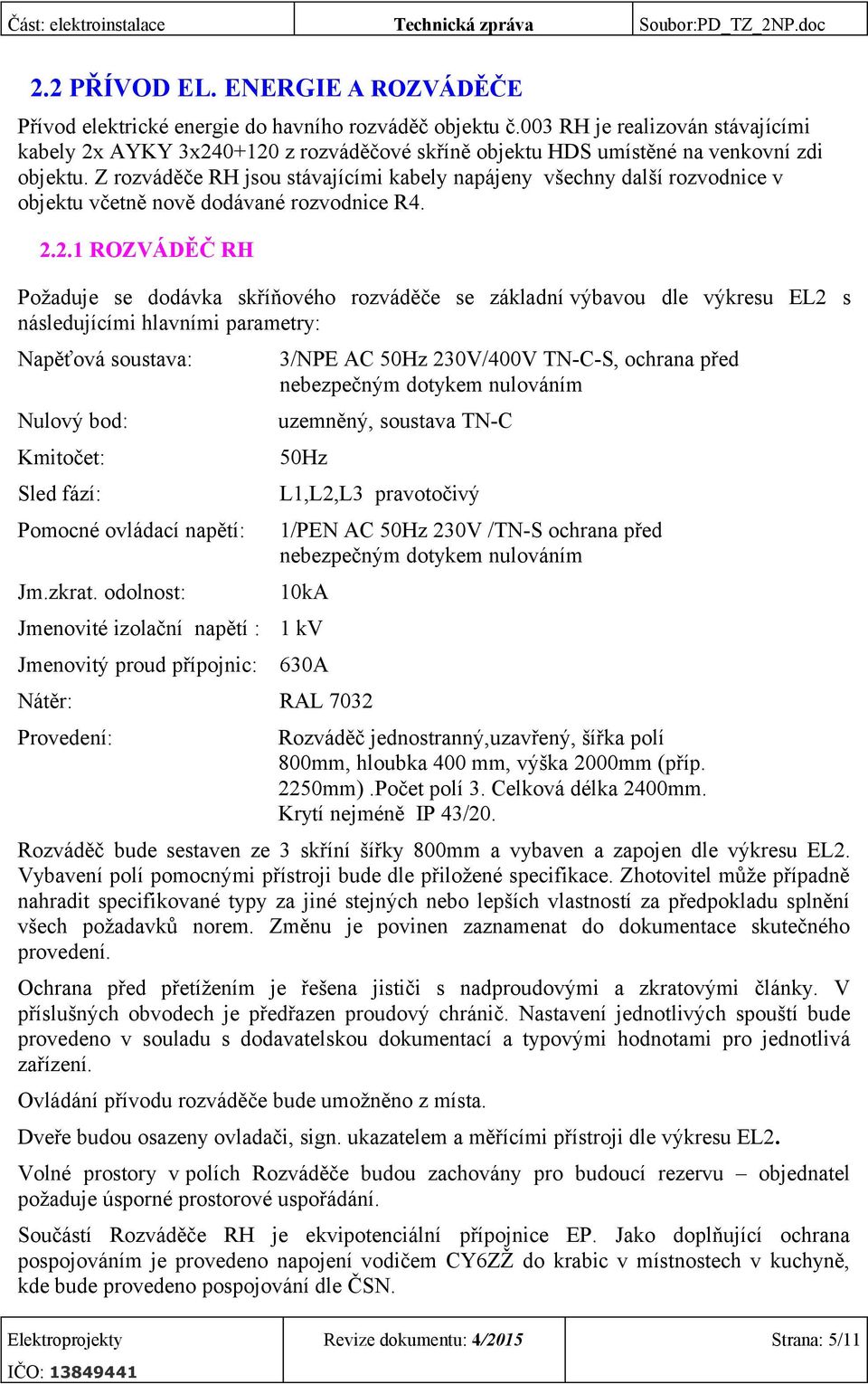 Z rozváděče RH jsou stávajícími kabely napájeny všechny další rozvodnice v objektu včetně nově dodávané rozvodnice R4. 2.