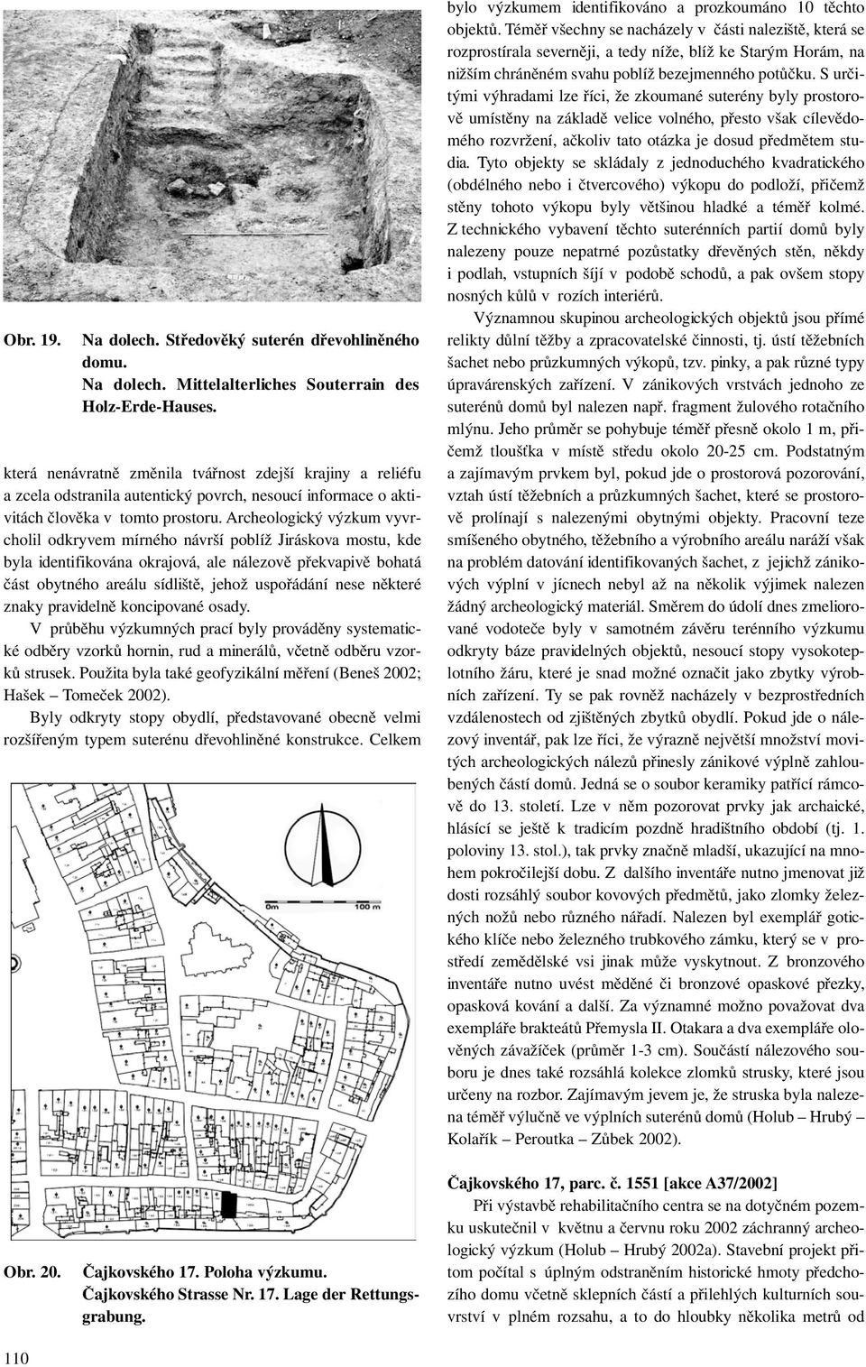 Archeologický výzkum vyvrcholil odkryvem mírného návrší poblíž Jiráskova mostu, kde byla identifikována okrajová, ale nálezově překvapivě bohatá část obytného areálu sídliště, jehož uspořádání nese