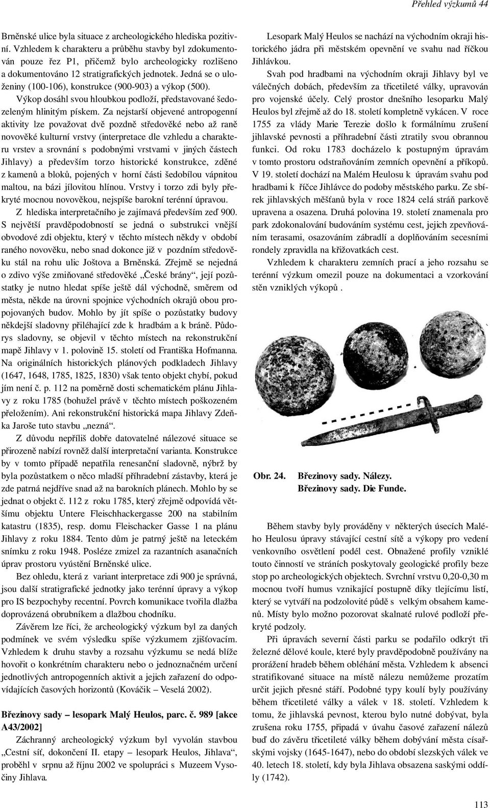 Jedná se o uloženiny (100-106), konstrukce (900-903) a výkop (500). Výkop dosáhl svou hloubkou podloží, představované šedozeleným hlinitým pískem.