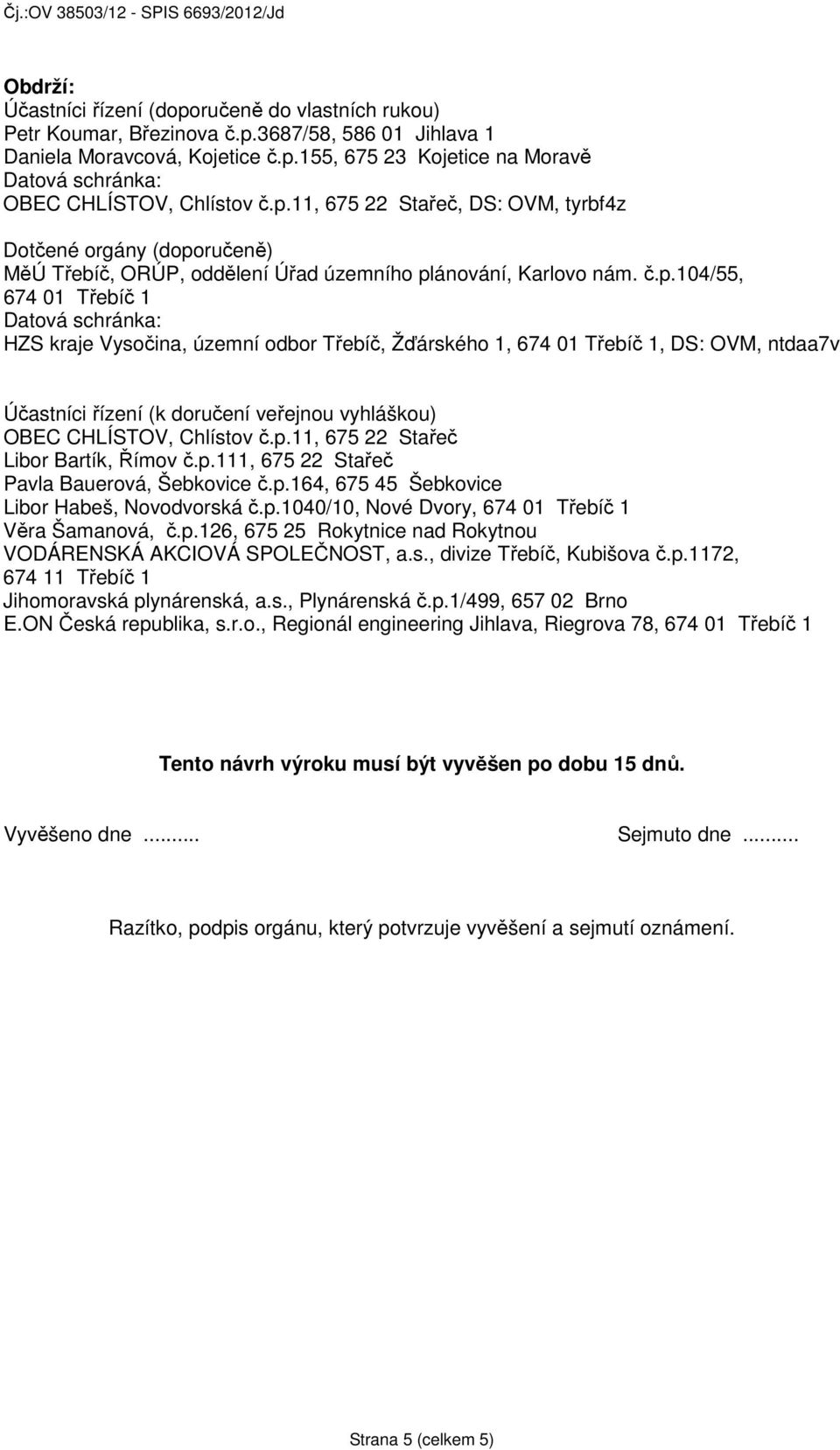 územní odbor Třebíč, Žďárského 1, 674 01 Třebíč 1, DS: OVM, ntdaa7v Účastníci řízení (k doručení veřejnou vyhláškou) OBEC CHLÍSTOV, Chlístov č.p.11, 675 22 Stařeč Libor Bartík, Římov č.p.111, 675 22 Stařeč Pavla Bauerová, Šebkovice č.