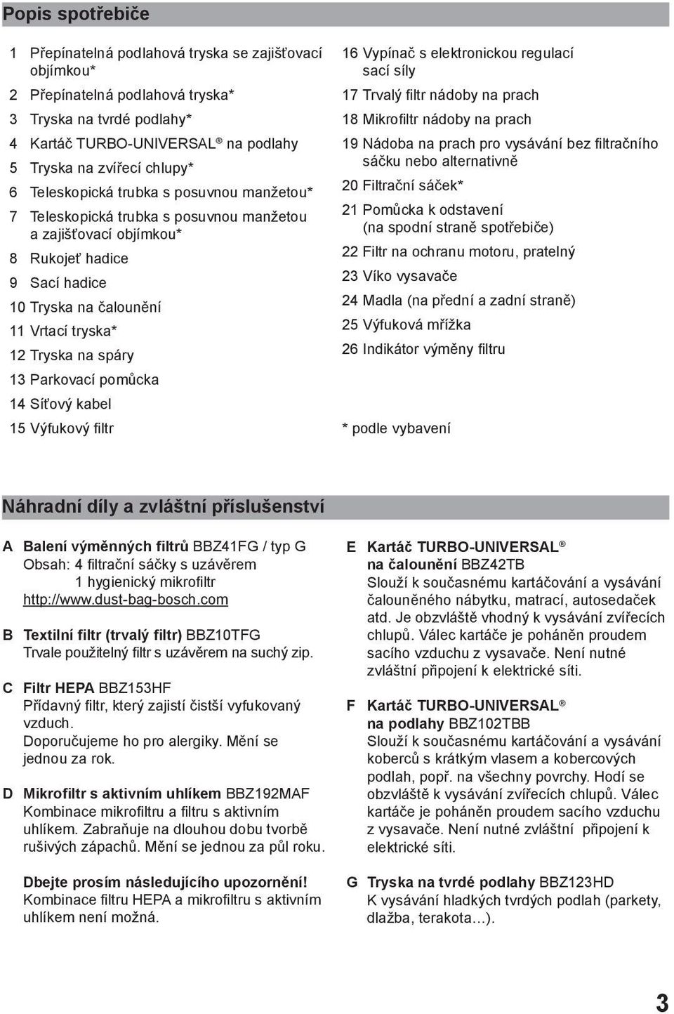 13 Parkovací pomůcka 14 Síťový kabel 15 Výfukový filtr 16 Vypínač s elektronickou regulací sací síly 17 Trvalý filtr nádoby na prach 18 Mikrofiltr nádoby na prach 19 Nádoba na prach pro vysávání bez