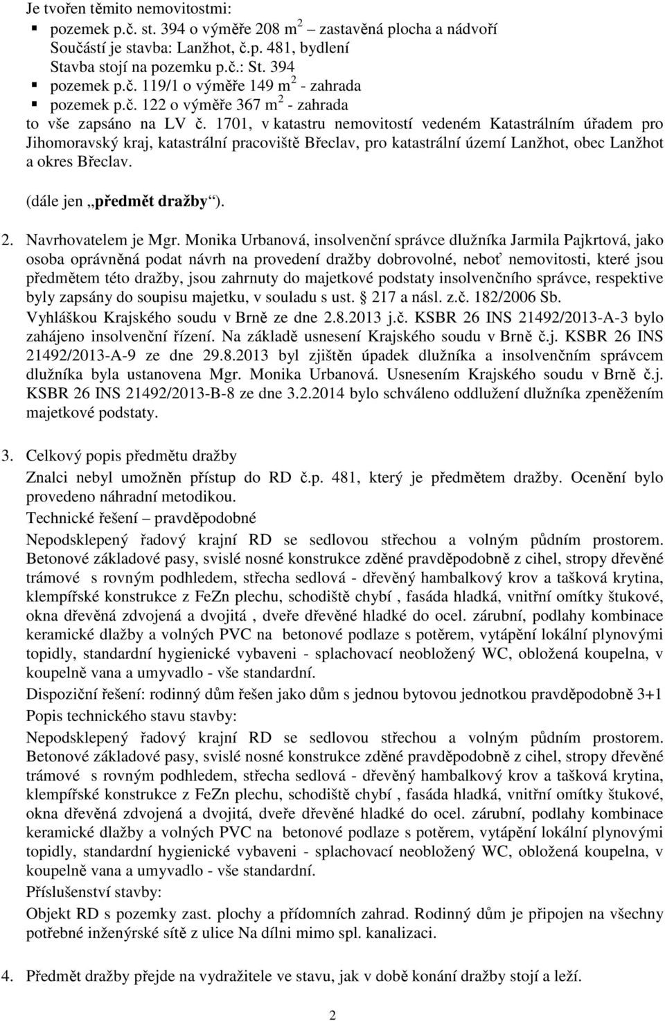 1701, v katastru nemovitostí vedeném Katastrálním úřadem pro Jihomoravský kraj, katastrální pracoviště Břeclav, pro katastrální území Lanžhot, obec Lanžhot a okres Břeclav. (dále jen předmět dražby ).