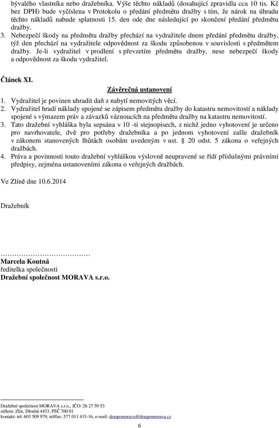 Nebezpečí škody na předmětu dražby přechází na vydražitele dnem předání předmětu dražby, týž den přechází na vydražitele odpovědnost za škodu způsobenou v souvislosti s předmětem dražby.