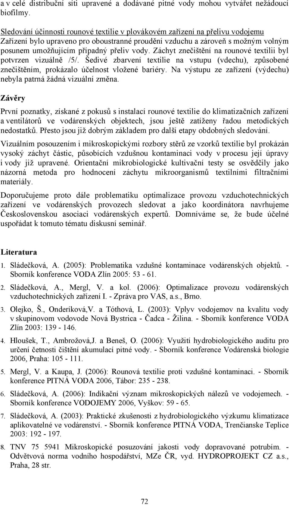 vody. Záchyt znečištění na rounové textilii byl potvrzen vizuálně /5/. Šedivé zbarvení textilie na vstupu (vdechu), způsobené znečištěním, prokázalo účelnost vložené bariéry.