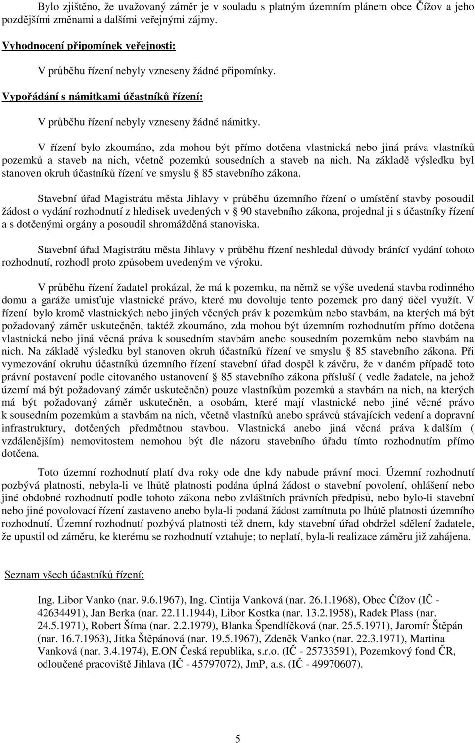 V řízení bylo zkoumáno, zda mohou být přímo dotčena vlastnická nebo jiná práva vlastníků pozemků a staveb na nich, včetně pozemků sousedních a staveb na nich.