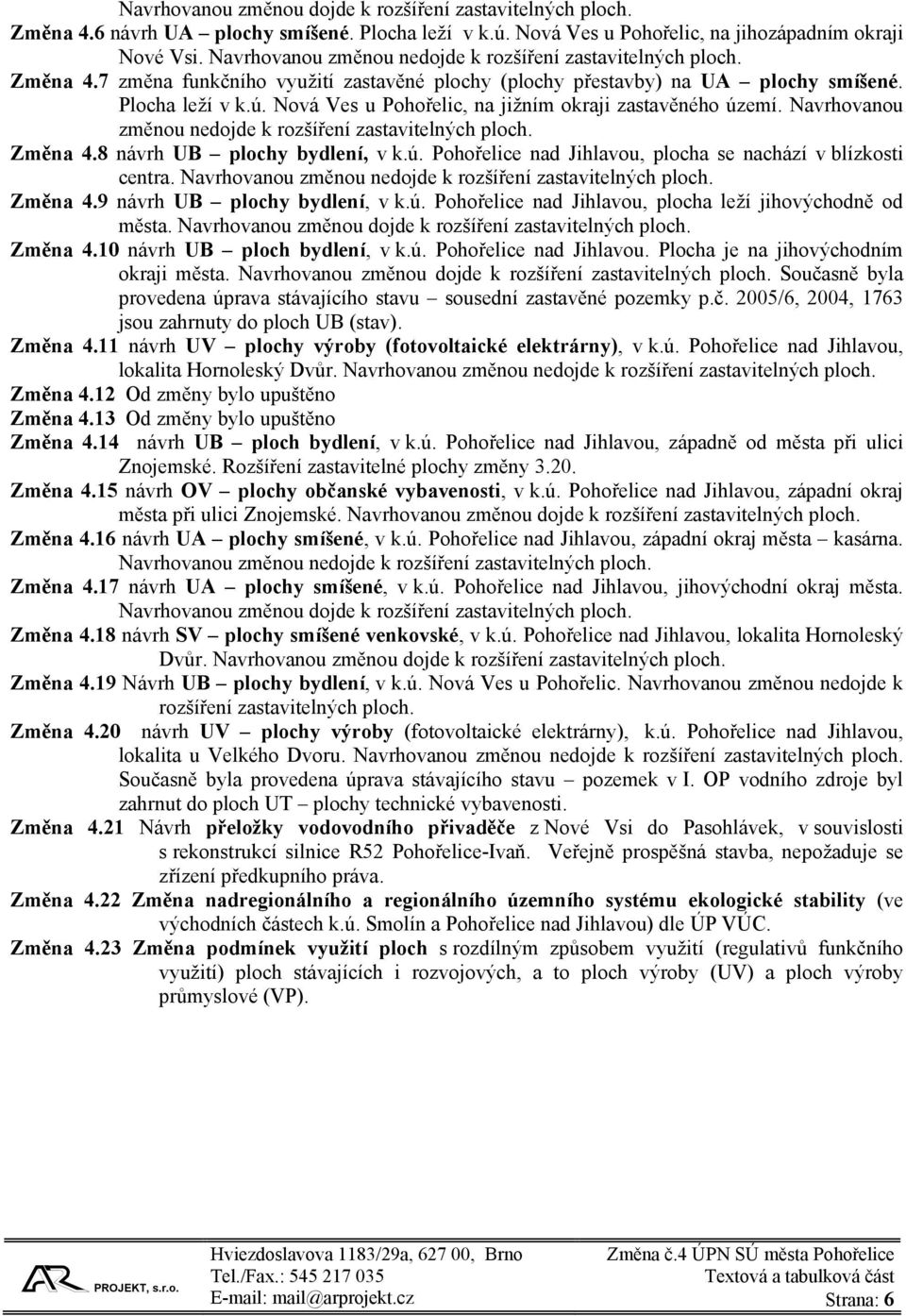 Nová Ves u Pohořelic, na jižním okraji zastavěného území. Navrhovanou změnou nedojde k rozšíření zastavitelných ploch. Změna 4.8 návrh UB plochy bydlení, v k.ú. Pohořelice nad Jihlavou, plocha se nachází v blízkosti centra.