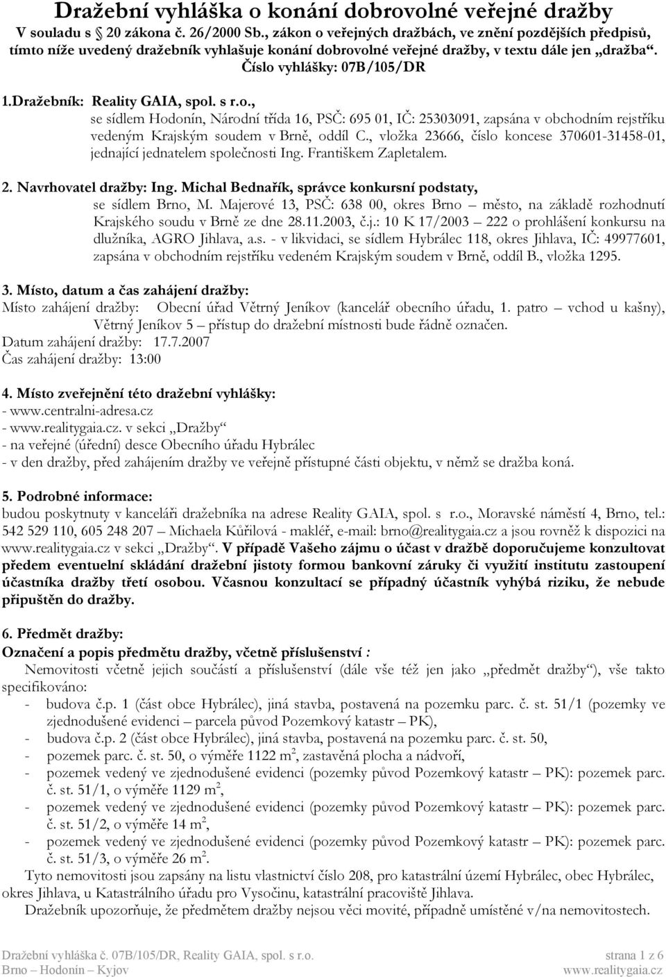 Dražebník: Reality GAIA, spol. s r.o., se sídlem Hodonín, Národní třída 16, PSČ: 695 01, IČ: 25303091, zapsána v obchodním rejstříku vedeným Krajským soudem v Brně, oddíl C.