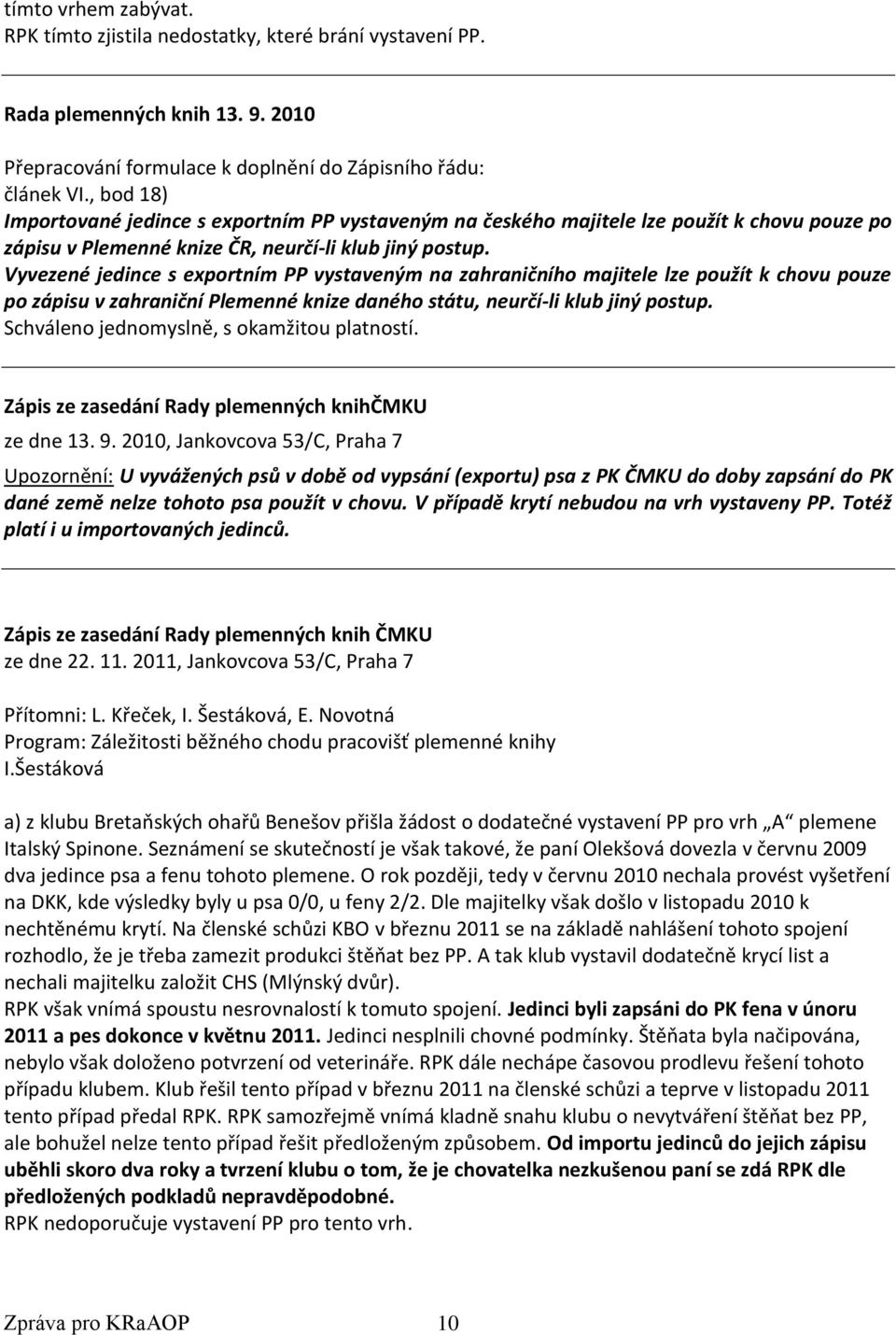 Vyvezené jedince s exportním PP vystaveným na zahraničního majitele lze použít k chovu pouze po zápisu v zahraniční Plemenné knize daného státu, neurčí-li klub jiný postup.