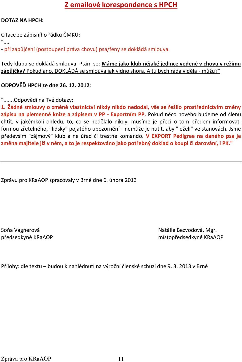 ..Odpovědi na Tvé dotazy: 1. Žádné smlouvy o změně vlastnictví nikdy nikdo nedodal, vše se řešilo prostřednictvím změny zápisu na plemenné knize a zápisem v PP - Exportním PP.