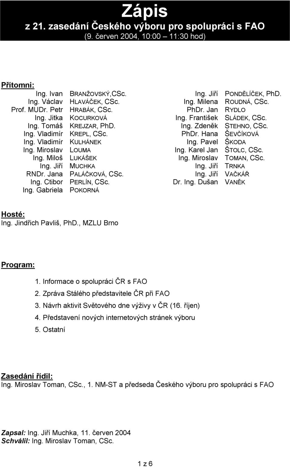 Jiří PONDĚLÍČEK, PhD. Ing. Milena ROUDNÁ, CSc. PhDr. Jan RYDLO Ing. František SLÁDEK, CSc. Ing. Zdeněk STEHNO, CSc. PhDr. Hana ŠEVČÍKOVÁ Ing. Pavel ŠKODA Ing. Karel Jan ŠTOLC, CSc. Ing. Miroslav TOMAN, CSc.