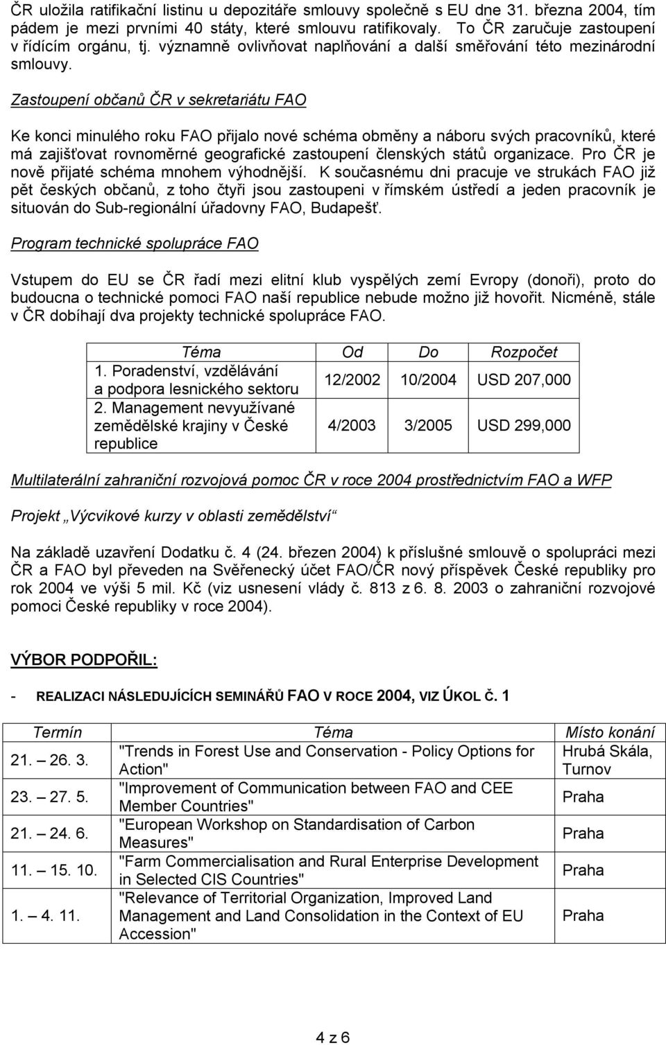 Zastoupení občanů ČR v sekretariátu FAO Ke konci minulého roku FAO přijalo nové schéma obměny a náboru svých pracovníků, které má zajišťovat rovnoměrné geografické zastoupení členských států