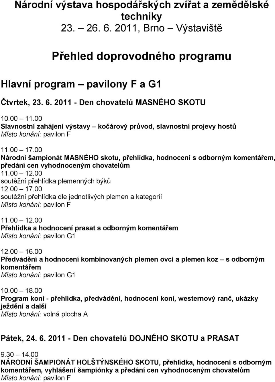 00 16.00 Předvádění a hodnocení kombinovaných plemen ovcí a plemen koz s odborným komentářem 10.00 18.00 Pátek, 24. 6. 2011 - Den chovatelů DOJNÉHO SKOTU a PRASAT 9.30 14.