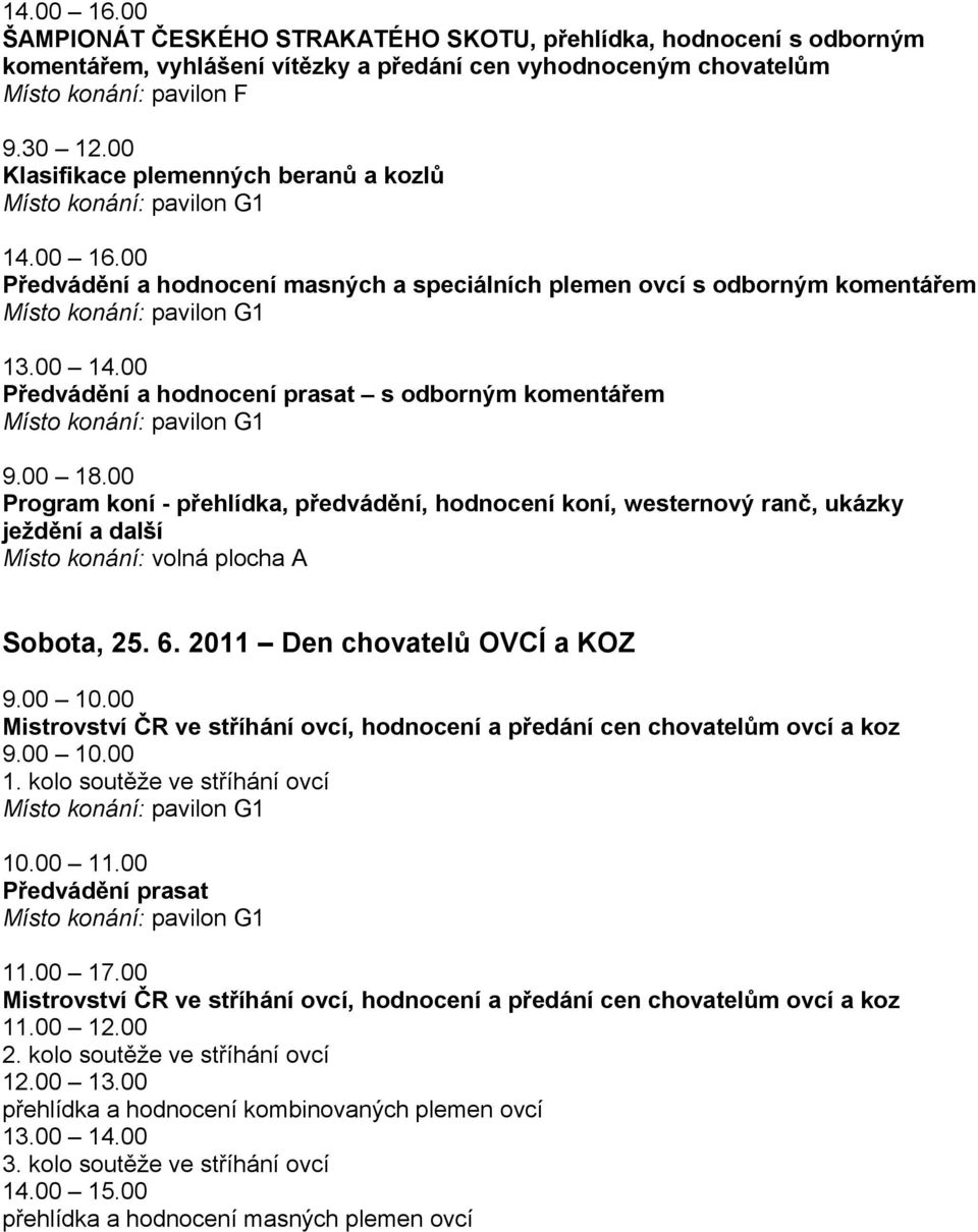 2011 Den chovatelů OVCÍ a KOZ 9.00 10.00 Mistrovství ČR ve stříhání ovcí, hodnocení a předání cen chovatelům ovcí a koz 9.00 10.00 1. kolo soutěže ve stříhání ovcí Předvádění prasat 11.00 17.