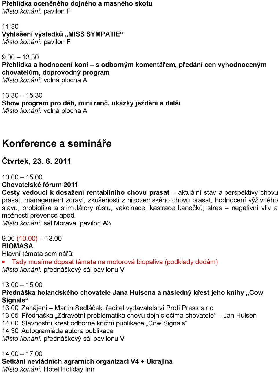 2011 Cesty vedoucí k dosažení rentabilního chovu prasat aktuální stav a perspektivy chovu prasat, management zdraví, zkušenosti z nizozemského chovu prasat, hodnocení výživného stavu, probiotika a