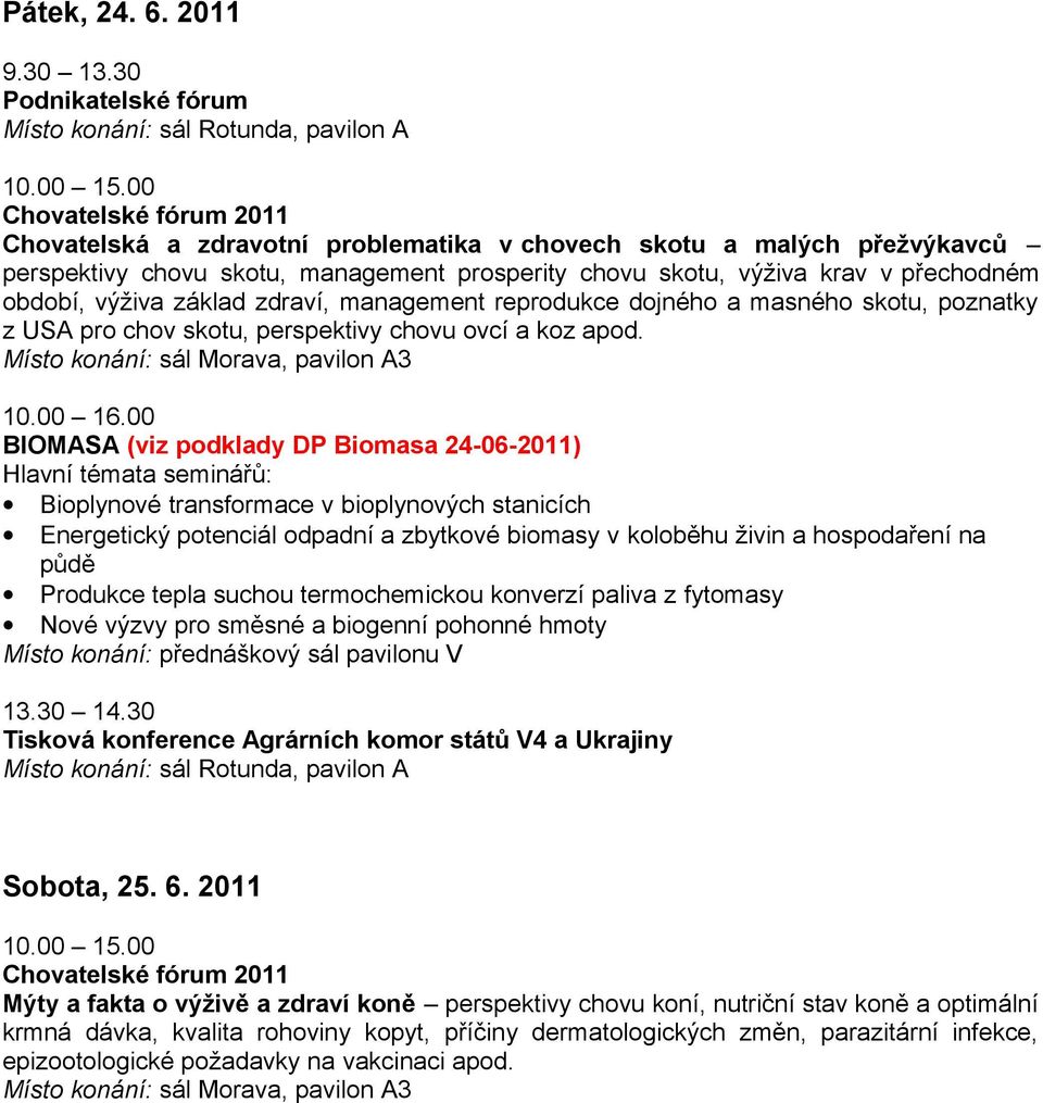 výživa krav v přechodném období, výživa základ zdraví, management reprodukce dojného a masného skotu, poznatky z USA pro chov skotu, perspektivy chovu ovcí a koz apod. 10.00 16.