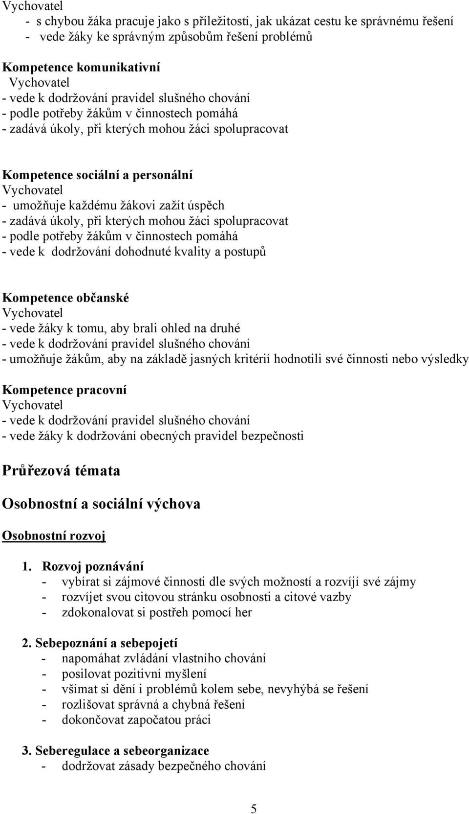 kterých mohou žáci spolupracovat - podle potřeby žákům v činnostech pomáhá - vede k dodržování dohodnuté kvality a postupů Kompetence občanské - vede žáky k tomu, aby brali ohled na druhé - vede k